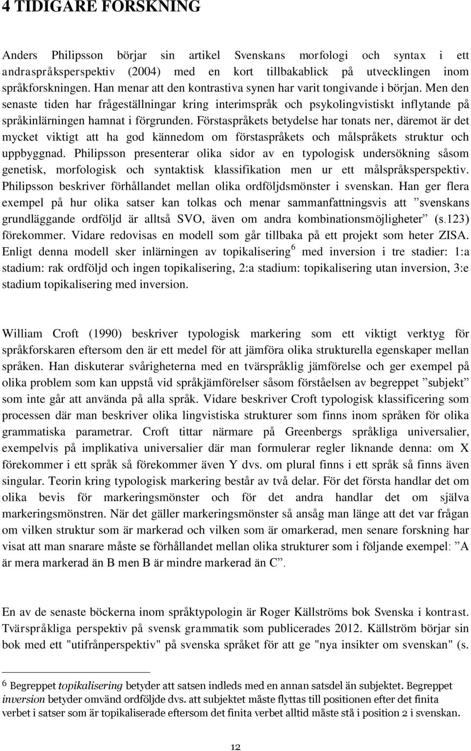 Men den senaste tiden har frågeställningar kring interimspråk och psykolingvistiskt inflytande på språkinlärningen hamnat i förgrunden.