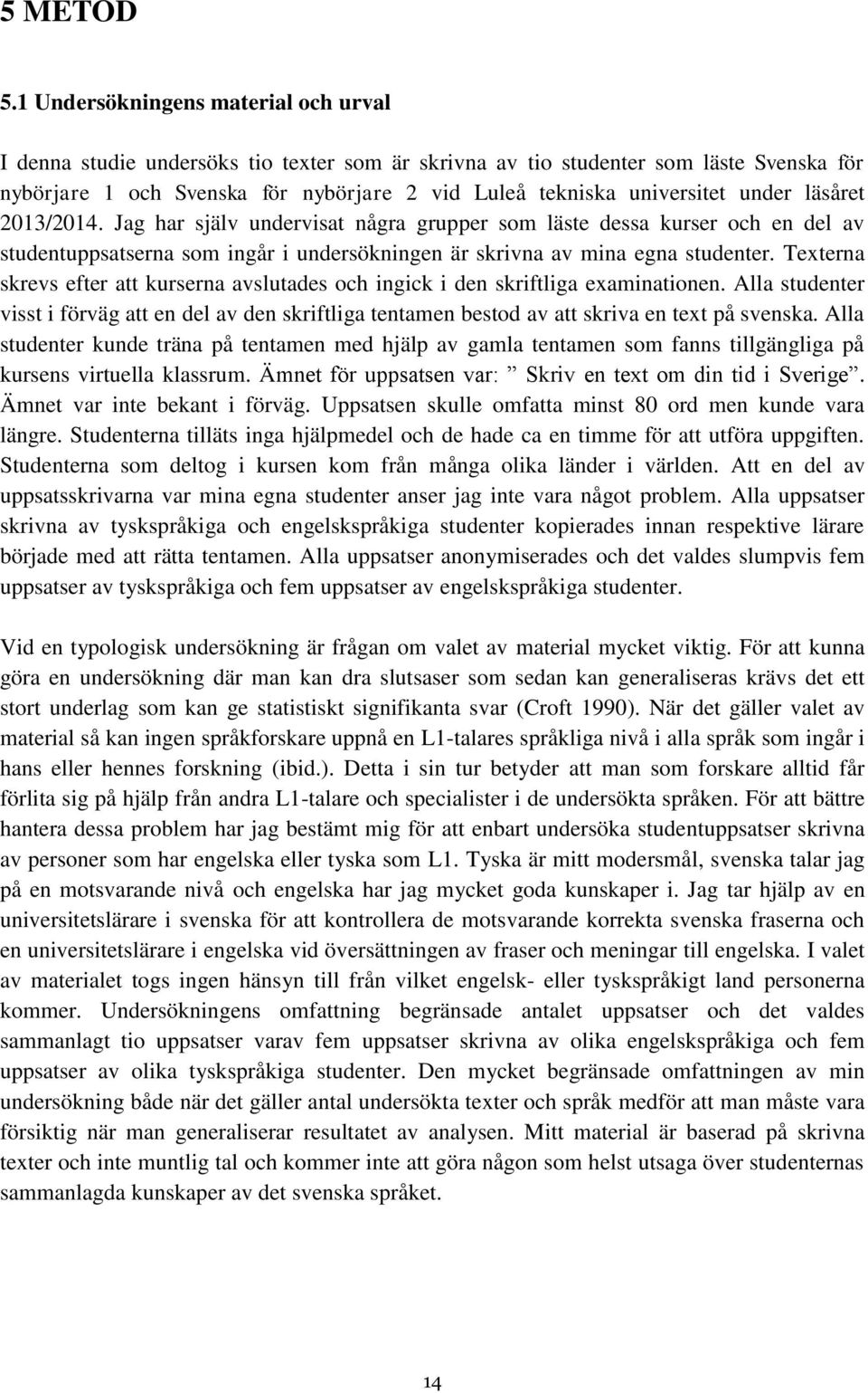 under läsåret 2013/2014. Jag har själv undervisat några grupper som läste dessa kurser och en del av studentuppsatserna som ingår i undersökningen är skrivna av mina egna studenter.