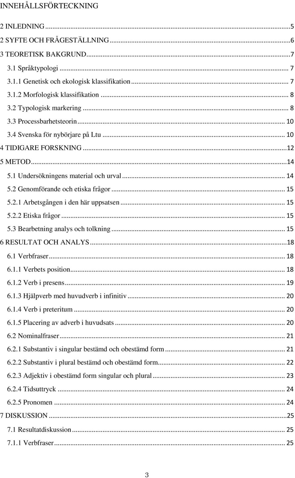 2 Genomförande och etiska frågor... 15 5.2.1 Arbetsgången i den här uppsatsen... 15 5.2.2 Etiska frågor... 15 5.3 Bearbetning analys och tolkning... 15 6 RESULTAT OCH ANALYS...18 6.1 Verbfraser... 18 6.