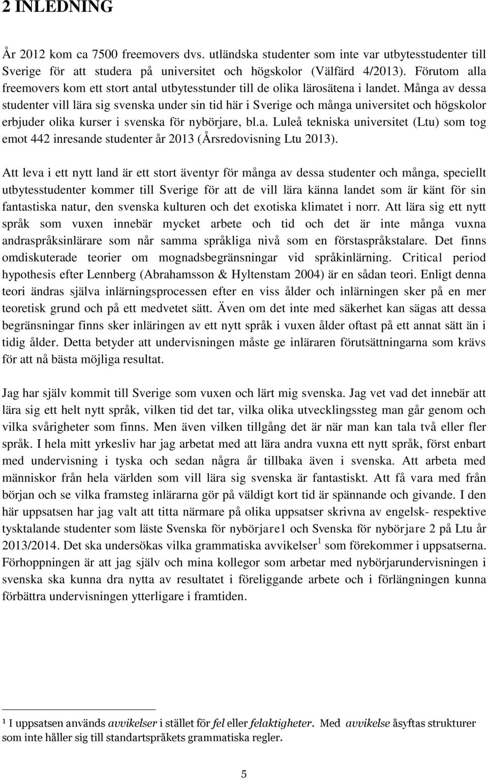 Många av dessa studenter vill lära sig svenska under sin tid här i Sverige och många universitet och högskolor erbjuder olika kurser i svenska för nybörjare, bl.a. Luleå tekniska universitet (Ltu) som tog emot 442 inresande studenter år 2013 (Årsredovisning Ltu 2013).