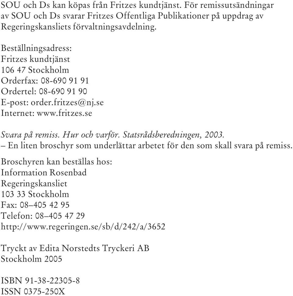 Hur och varför. Statsrådsberedningen, 2003. En liten broschyr som underlättar arbetet för den som skall svara på remiss.