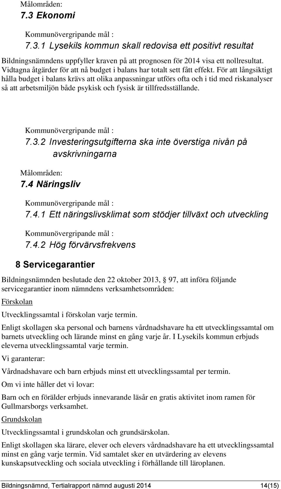 För att långsiktigt hålla budget i balans krävs att olika anpassningar utförs ofta och i tid med riskanalyser så att arbetsmiljön både psykisk och fysisk är tillfredsställande. 7.3.