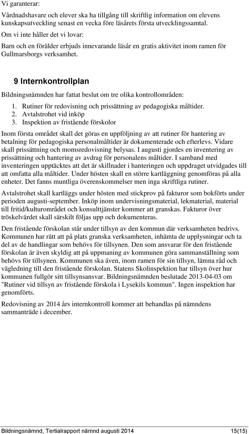 9 Internkontrollplan Bildningsnämnden har fattat beslut om tre olika kontrollområden: 1. Rutiner för redovisning och prissättning av pedagogiska måltider. 2. Avtalstrohet vid inköp 3.