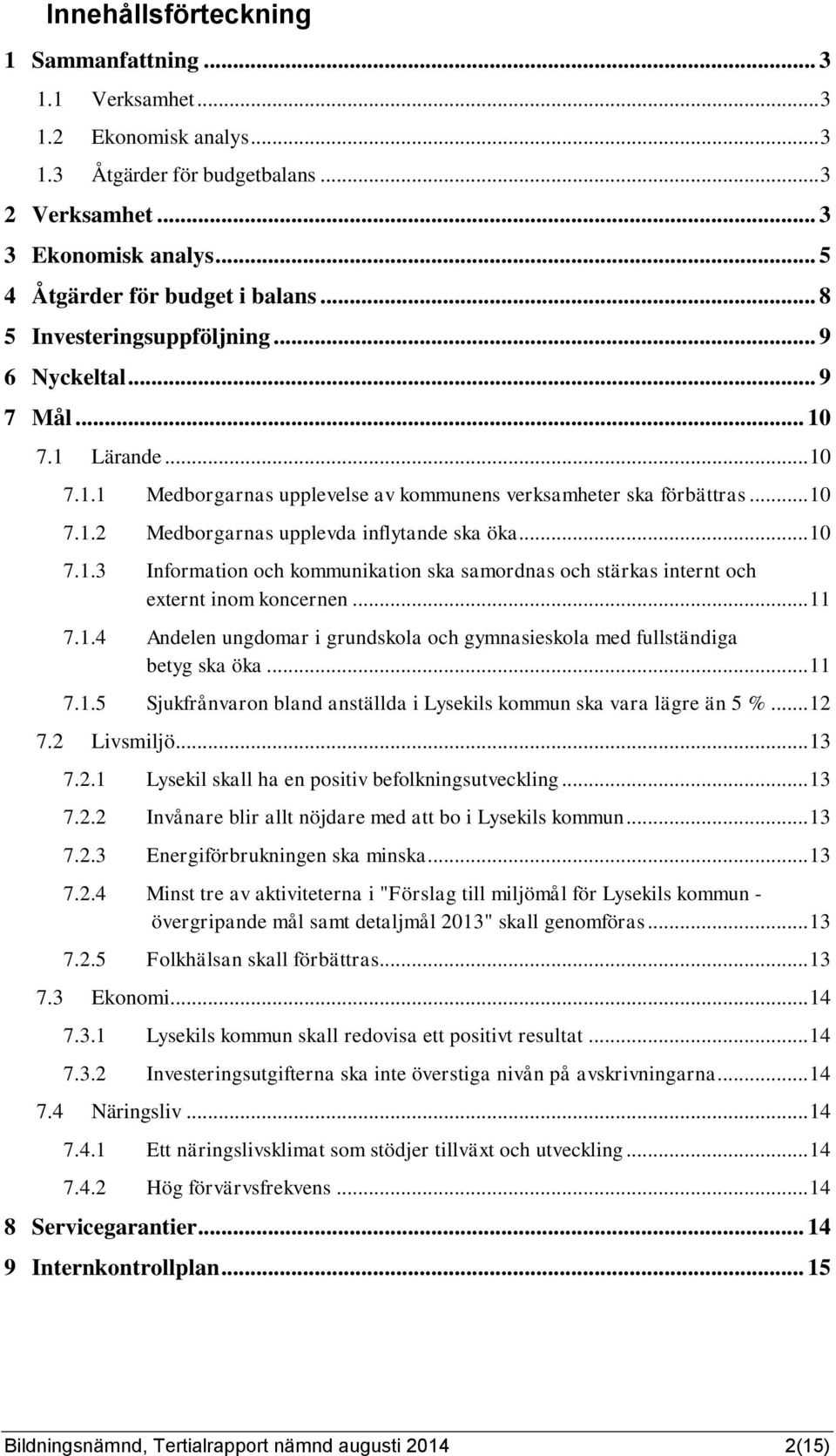 .. 10 7.1.3 Information och kommunikation ska samordnas och stärkas internt och externt inom koncernen... 11 7.1.4 Andelen ungdomar i grundskola och gymnasieskola med fullständiga betyg ska öka... 11 7.1.5 Sjukfrånvaron bland anställda i Lysekils kommun ska vara lägre än 5 %.