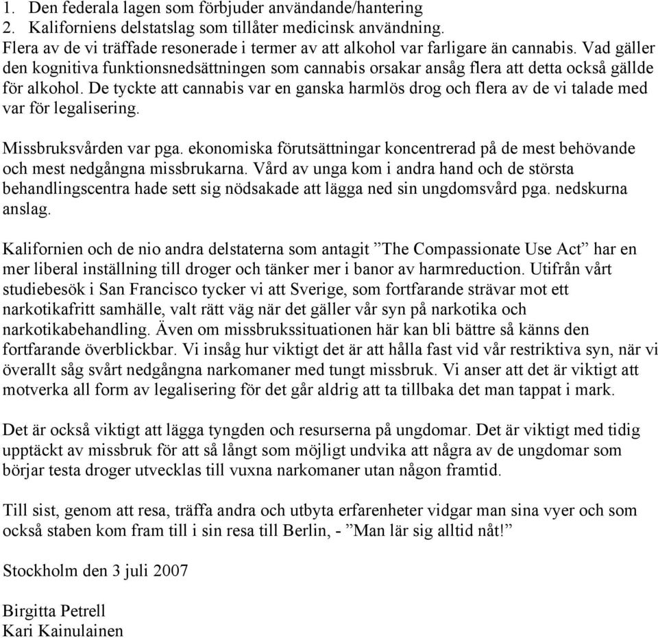 Vad gäller den kognitiva funktionsnedsättningen som cannabis orsakar ansåg flera att detta också gällde för alkohol.