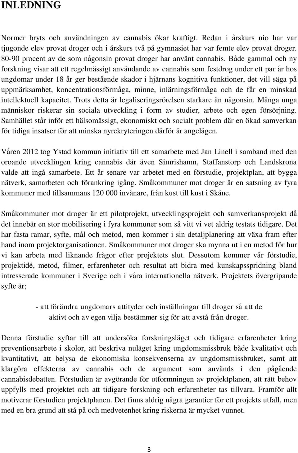 Både gammal och ny forskning visar att ett regelmässigt användande av cannabis som festdrog under ett par år hos ungdomar under 18 år ger bestående skador i hjärnans kognitiva funktioner, det vill