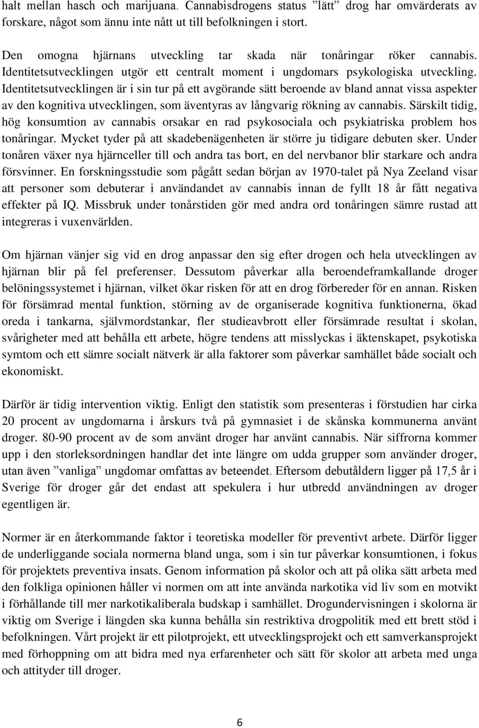 Identitetsutvecklingen är i sin tur på ett avgörande sätt beroende av bland annat vissa aspekter av den kognitiva utvecklingen, som äventyras av långvarig rökning av cannabis.