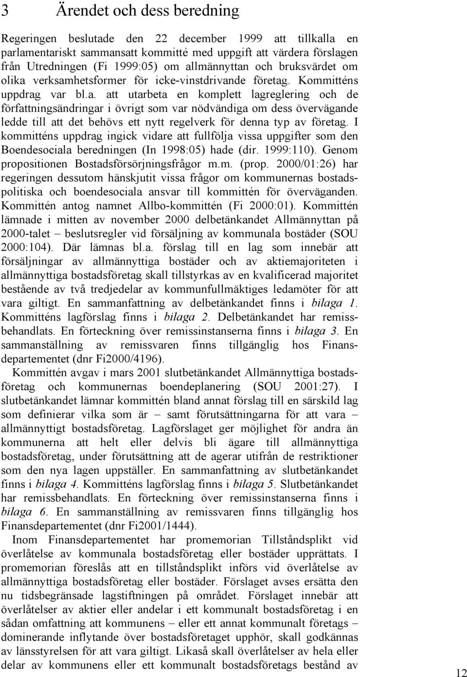 I kommitténs uppdrag ingick vidare att fullfölja vissa uppgifter som den Boendesociala beredningen (In 1998:05) hade (dir. 1999:110). Genom propositionen Bostadsförsörjningsfrågor m.m. (prop.