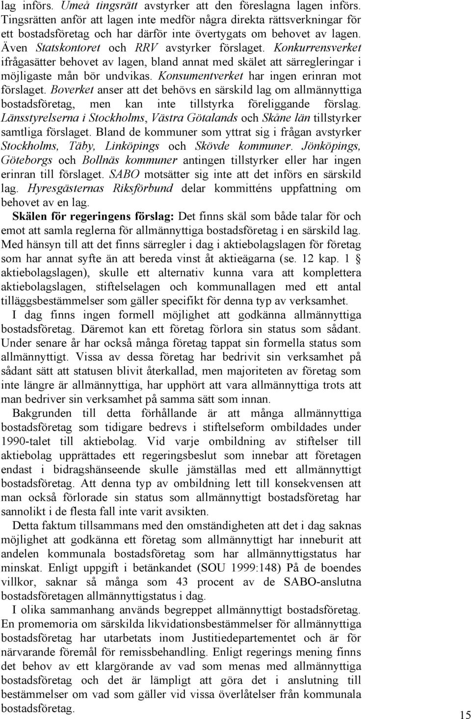 Konkurrensverket ifrågasätter behovet av lagen, bland annat med skälet att särregleringar i möjligaste mån bör undvikas. Konsumentverket har ingen erinran mot förslaget.