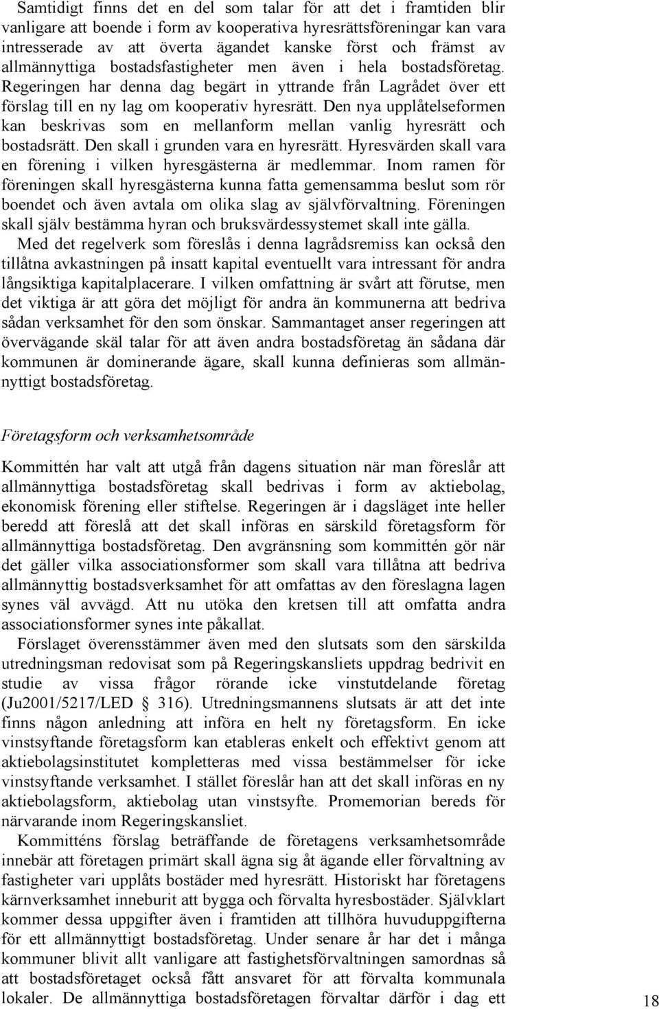 Den nya upplåtelseformen kan beskrivas som en mellanform mellan vanlig hyresrätt och bostadsrätt. Den skall i grunden vara en hyresrätt.