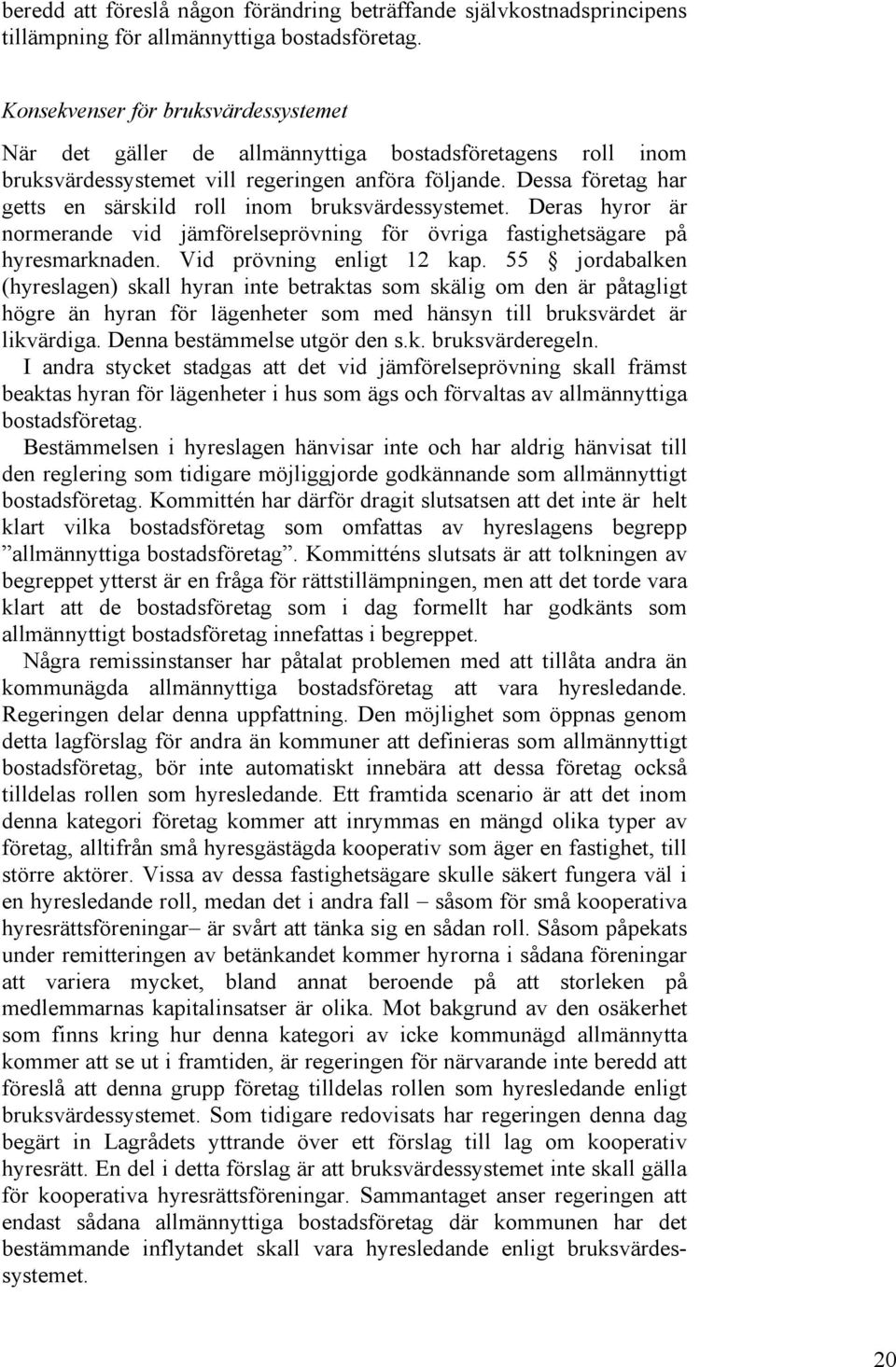 Dessa företag har getts en särskild roll inom bruksvärdessystemet. Deras hyror är normerande vid jämförelseprövning för övriga fastighetsägare på hyresmarknaden. Vid prövning enligt 12 kap.