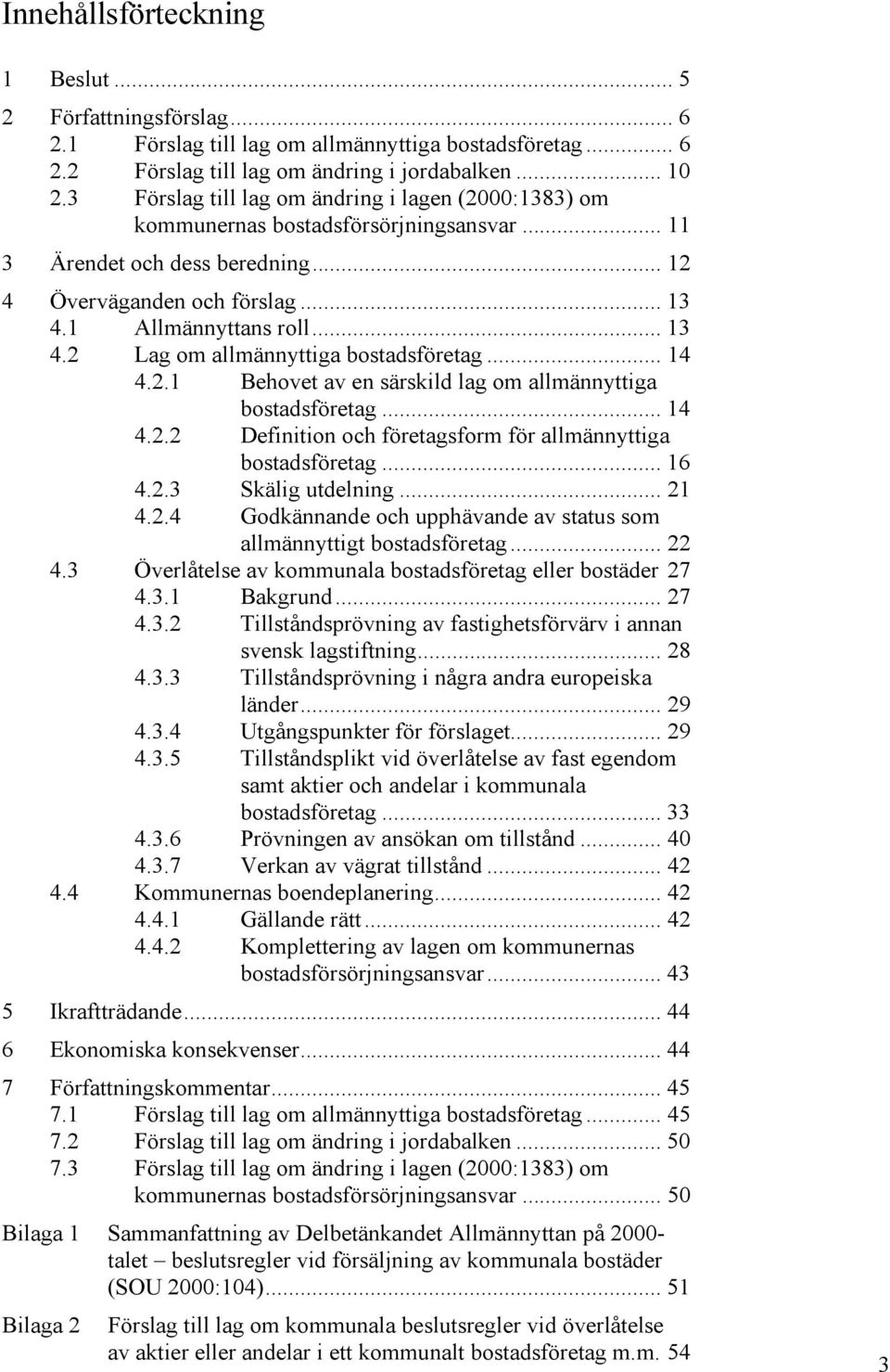 1 Allmännyttans roll... 13 4.2 Lag om allmännyttiga bostadsföretag... 14 4.2.1 Behovet av en särskild lag om allmännyttiga bostadsföretag... 14 4.2.2 Definition och företagsform för allmännyttiga bostadsföretag.