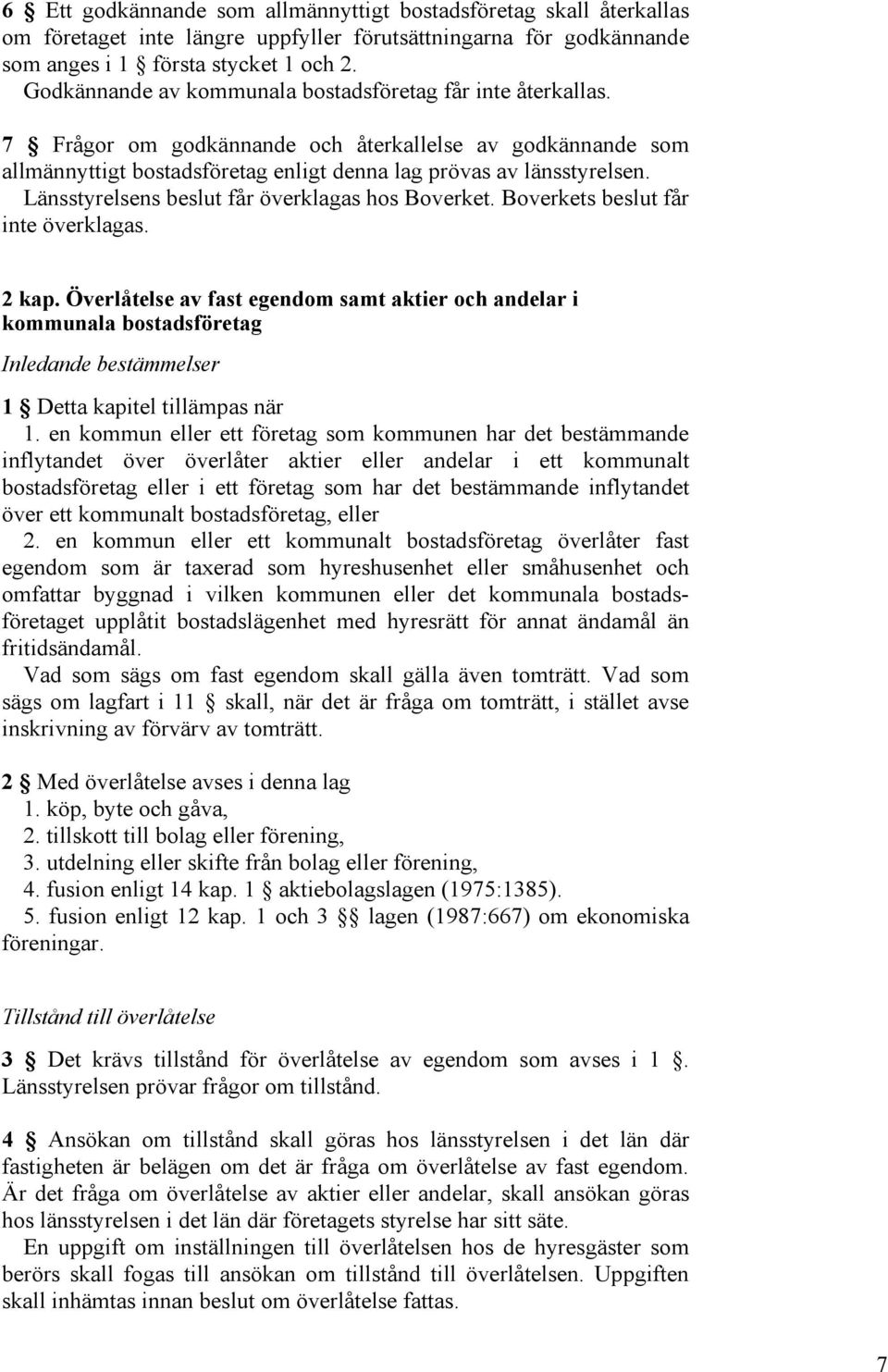 Länsstyrelsens beslut får överklagas hos Boverket. Boverkets beslut får inte överklagas. 2 kap.