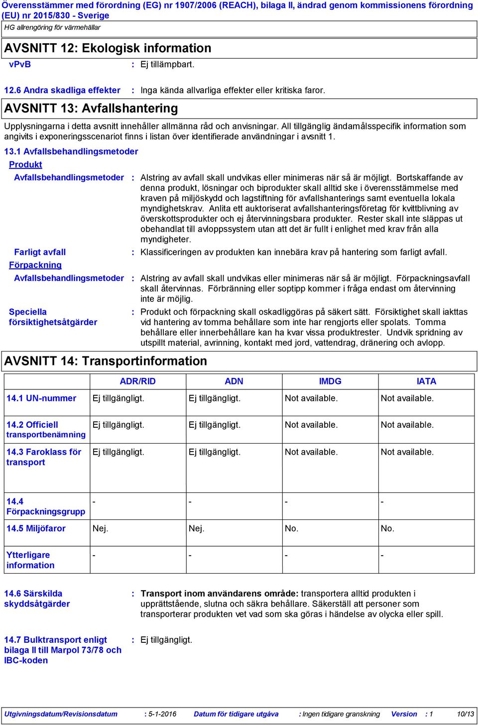 All tillgänglig ändamålsspecifik information som angivits i exponeringsscenariot finns i listan över identifierade användningar i avsnitt 1. 13.