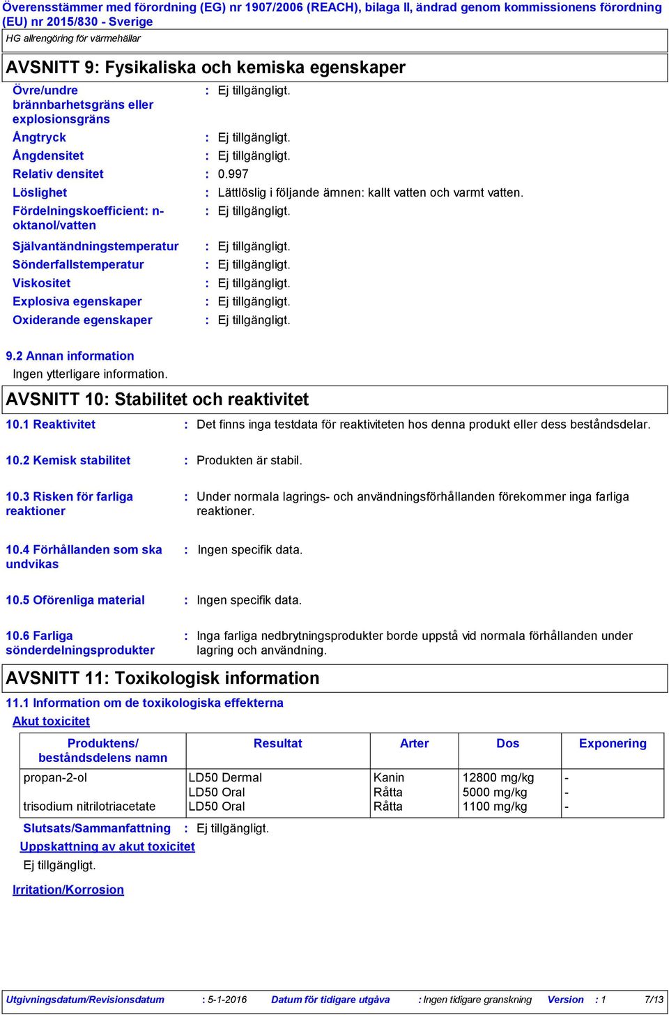 2 Annan information Ingen ytterligare information. AVSNITT 10 Stabilitet och reaktivitet 10.1 Reaktivitet Det finns inga testdata för reaktiviteten hos denna produkt eller dess beståndsdelar. 10.2 Kemisk stabilitet Produkten är stabil.