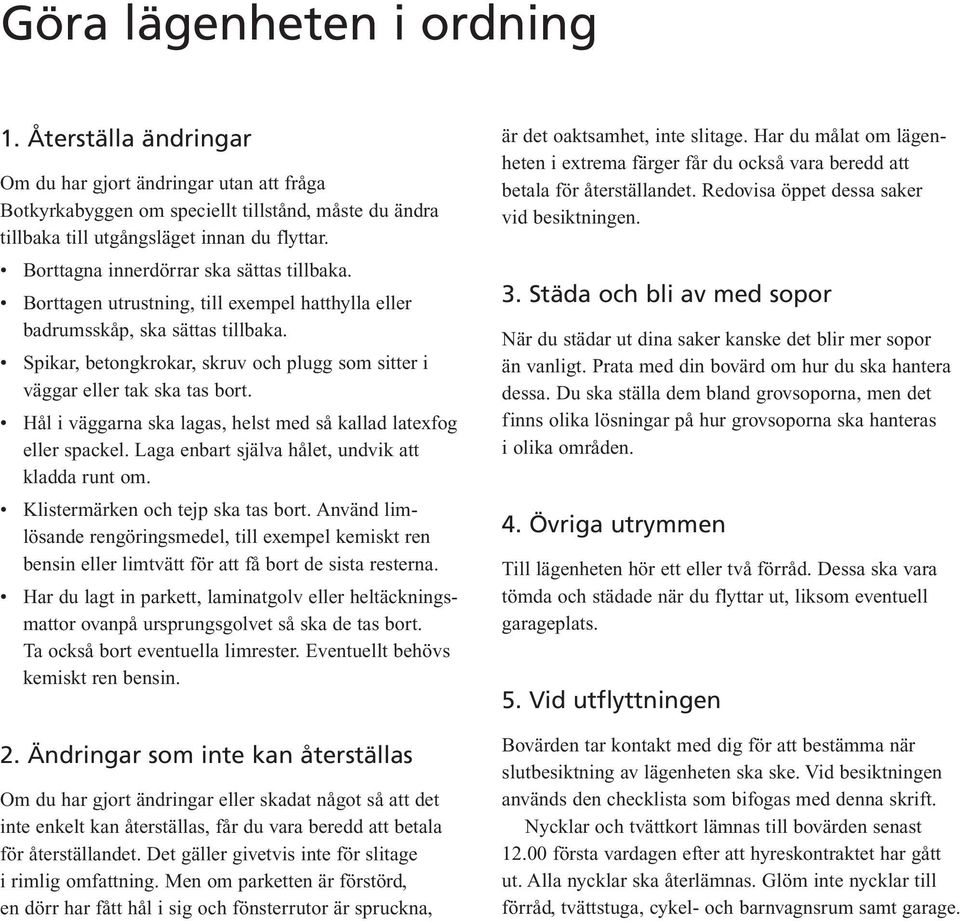 Spikar, betongkrokar, skruv och plugg som sitter i väggar eller tak ska tas bort. Hål i väggarna ska lagas, helst med så kallad latexfog eller spackel.