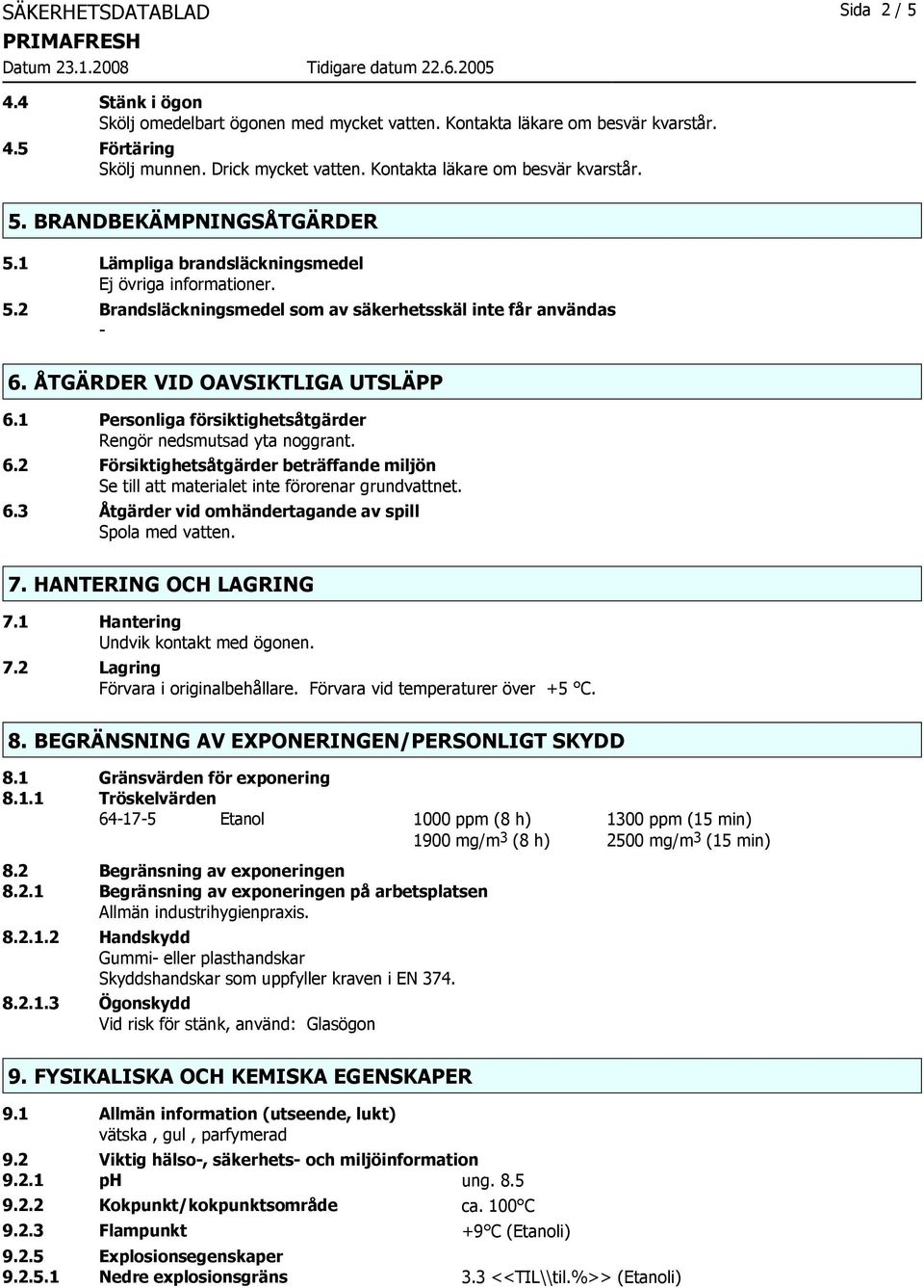 ÅTGÄRDER VID OAVSIKTLIGA UTSLÄPP 6.1 Personliga försiktighetsåtgärder Rengör nedsmutsad yta noggrant. 6.2 Försiktighetsåtgärder beträffande miljön Se till att materialet inte förorenar grundvattnet.