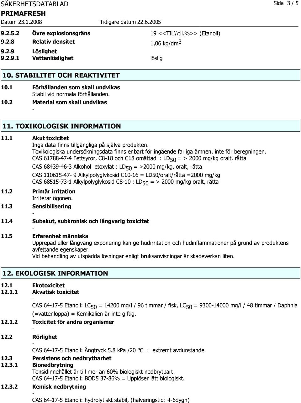 1 Akut toxicitet Inga data finns tillgängliga på själva produkten. Toxikologiska undersökningsdata finns enbart för ingående farliga ämnen, inte för beregningen.