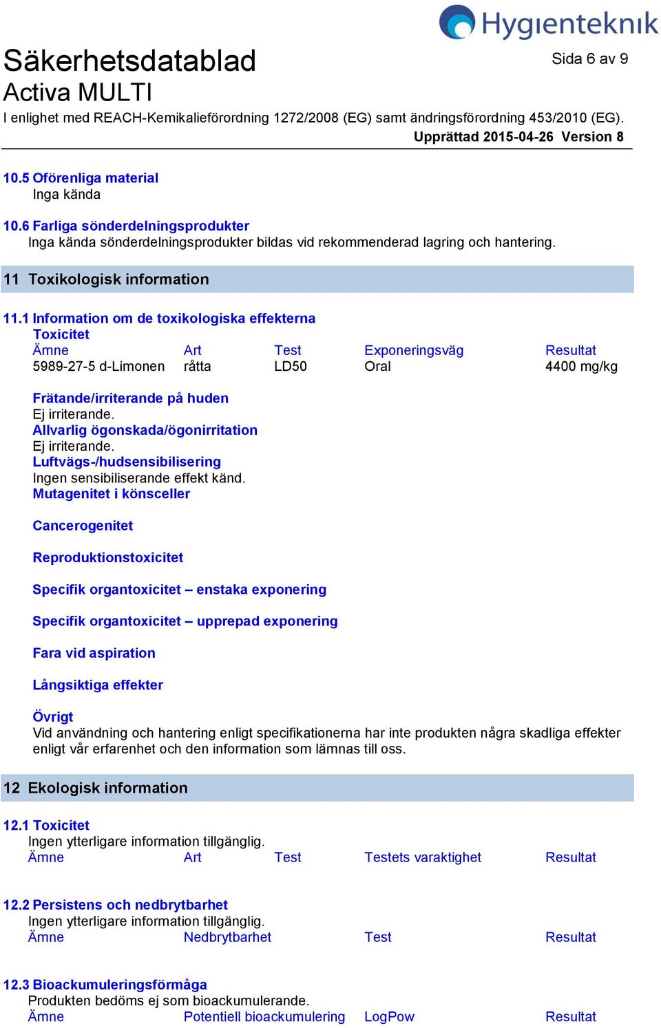 Allvarlig ögonskada/ögonirritation Ej irriterande. Luftvägs-/hudsensibilisering Ingen sensibiliserande effekt känd.