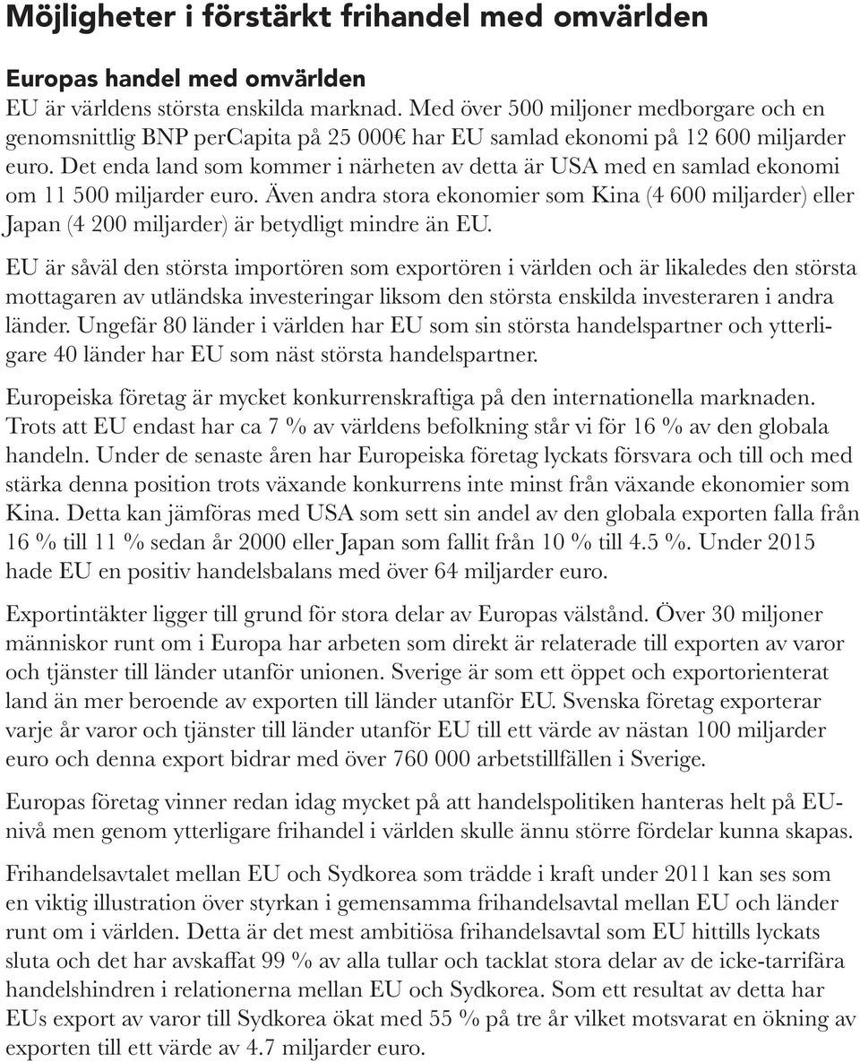 Det enda land som kommer i närheten av detta är USA med en samlad ekonomi om 11 500 miljarder euro.