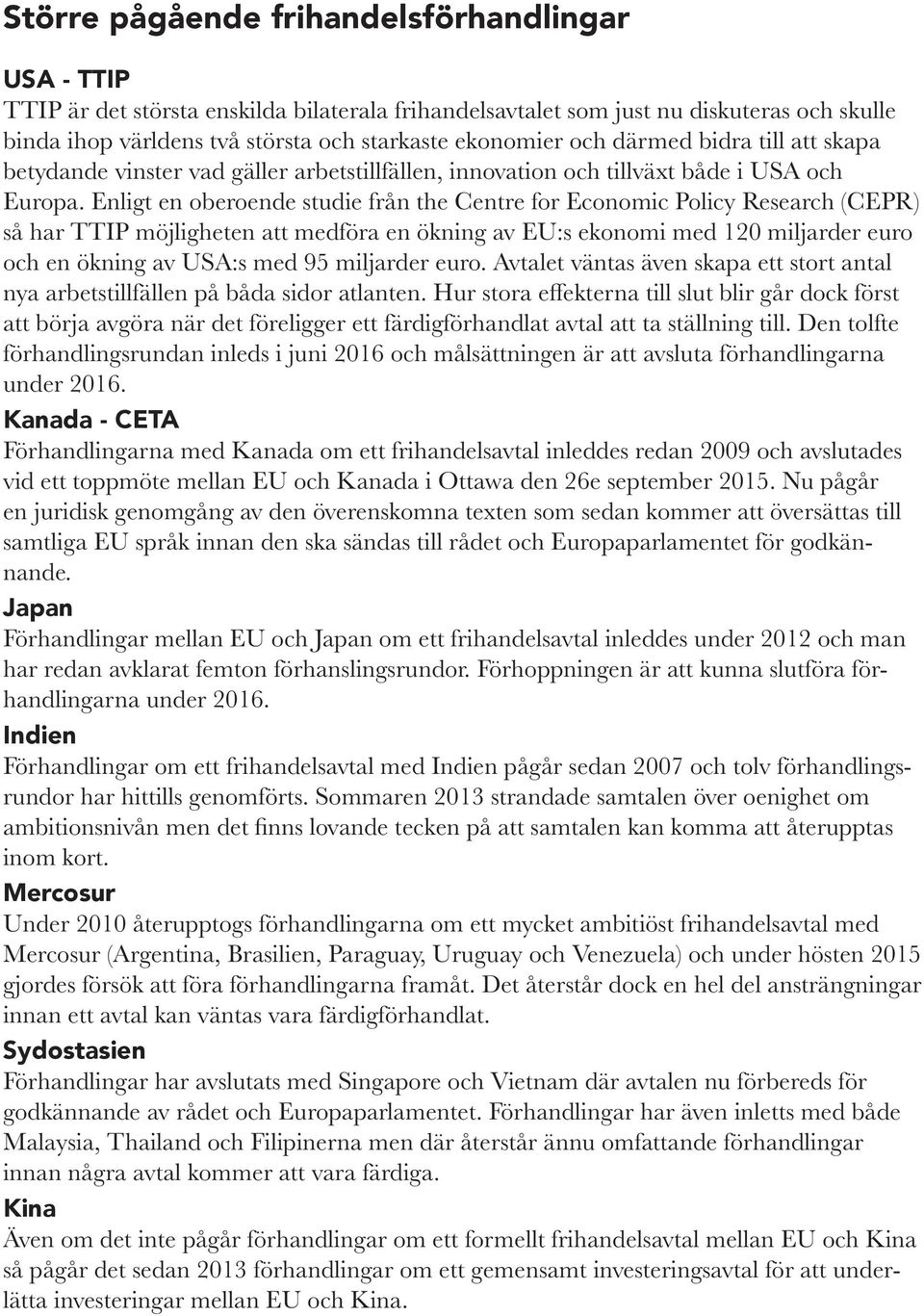 Enligt en oberoende studie från the Centre for Economic Policy Research (CEPR) så har TTIP möjligheten att medföra en ökning av EU:s ekonomi med 120 miljarder euro och en ökning av USA:s med 95
