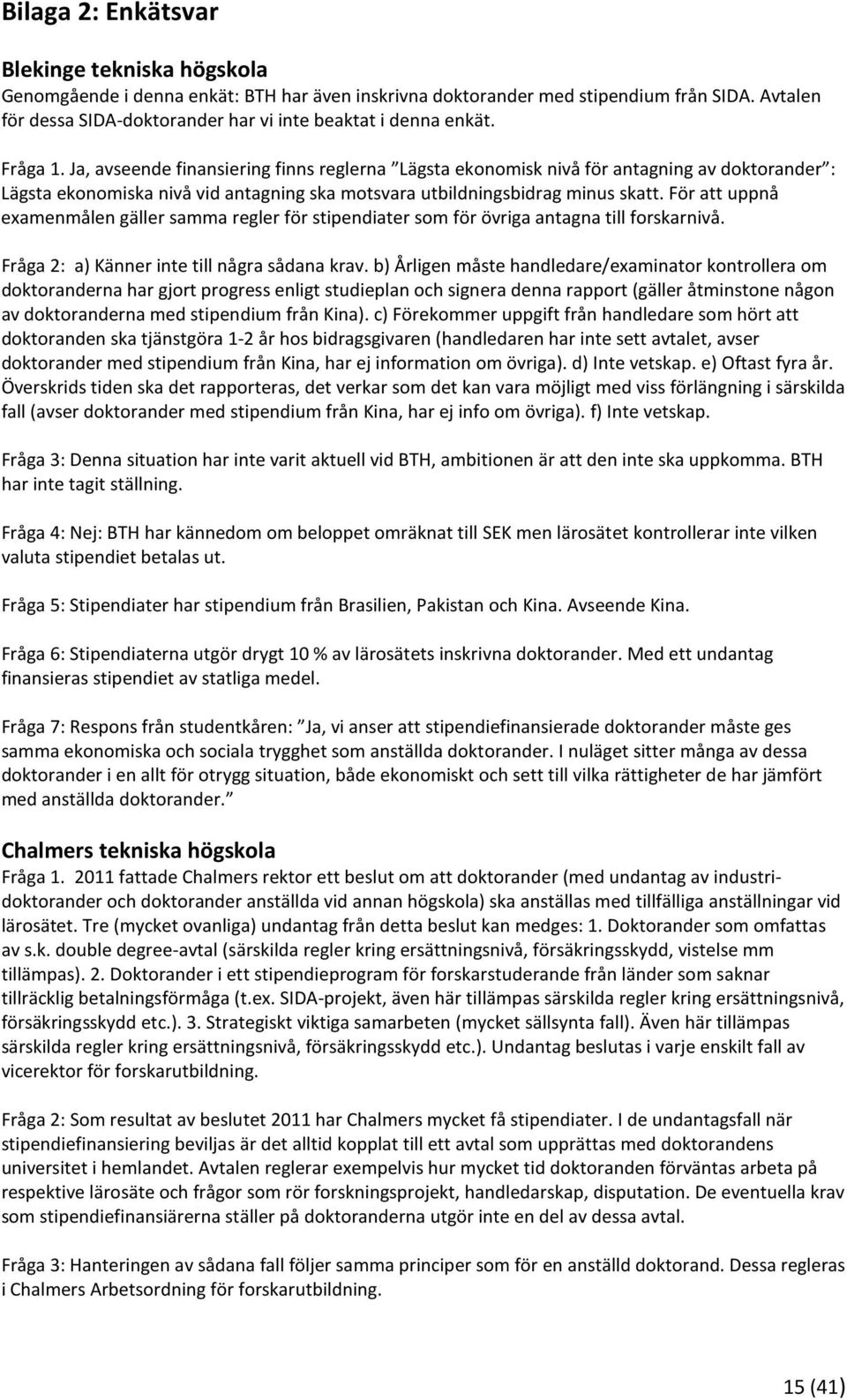 Ja, avseende finansiering finns reglerna Lägsta ekonomisk nivå för antagning av doktorander : Lägsta ekonomiska nivå vid antagning ska motsvara utbildningsbidrag minus skatt.