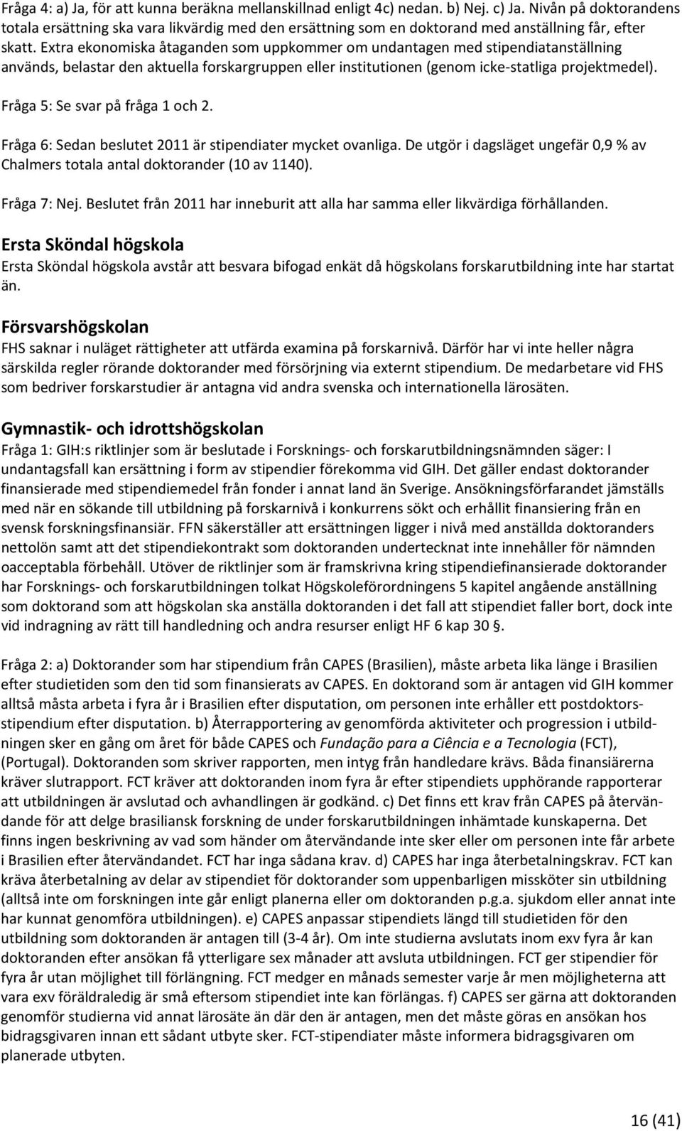 Extra ekonomiska åtaganden som uppkommer om undantagen med stipendiatanställning används, belastar den aktuella forskargruppen eller institutionen (genom icke-statliga projektmedel).