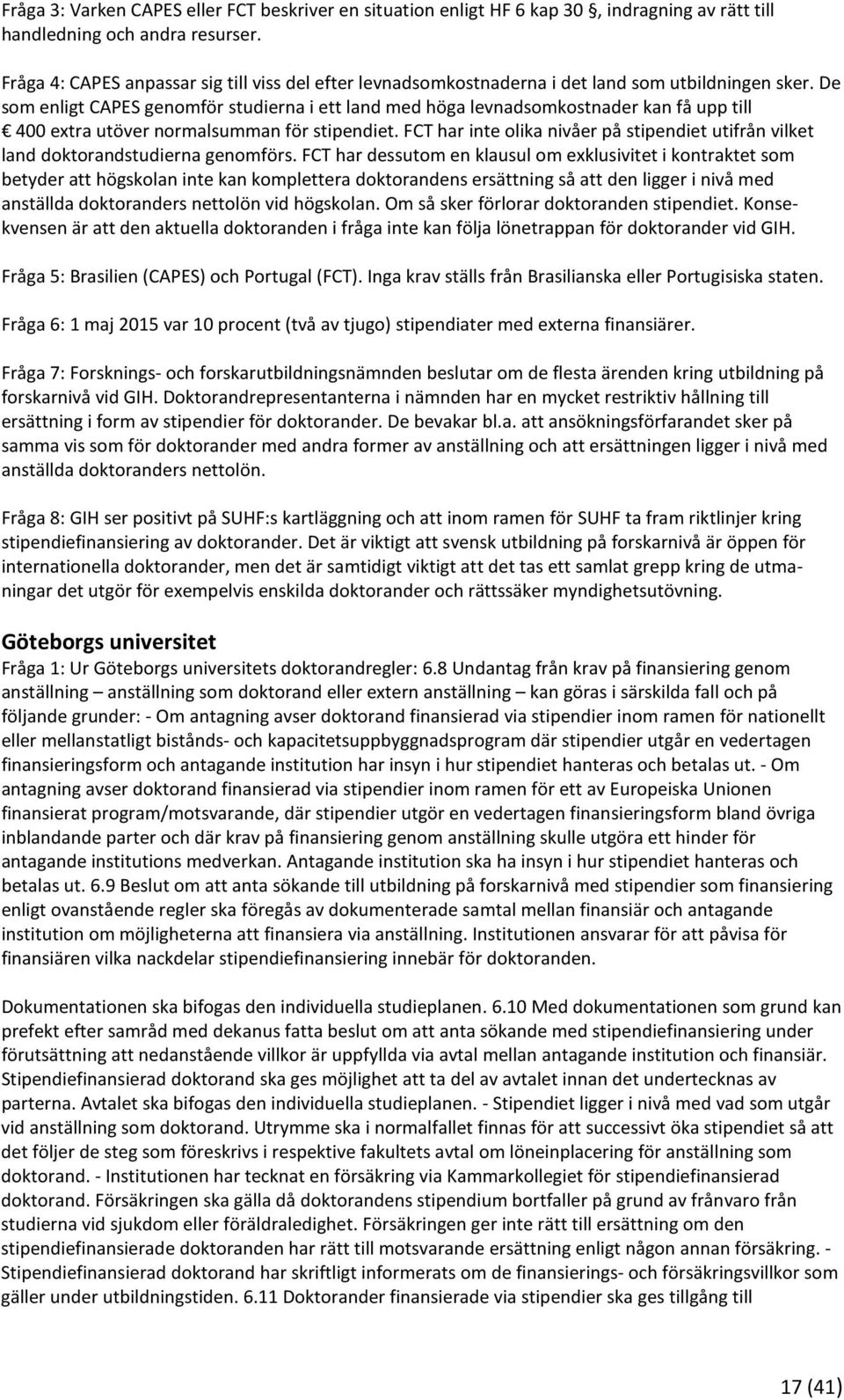 De som enligt CAPES genomför studierna i ett land med höga levnadsomkostnader kan få upp till 400 extra utöver normalsumman för stipendiet.