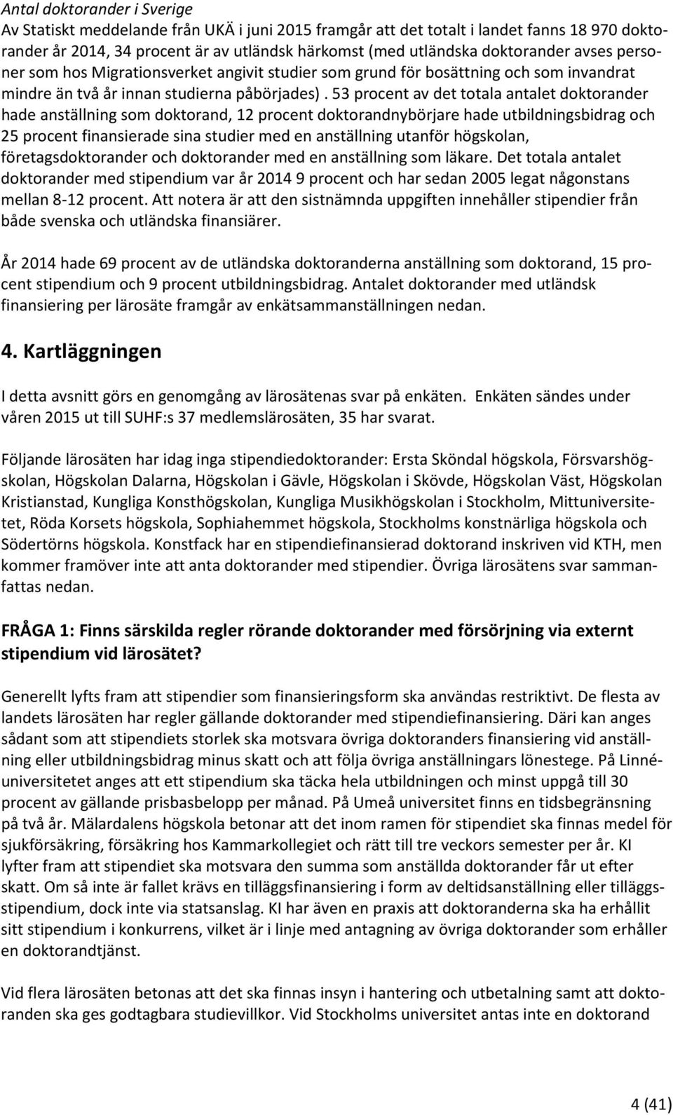 53 procent av det totala antalet doktorander hade anställning som doktorand, 12 procent doktorandnybörjare hade utbildningsbidrag och 25 procent finansierade sina studier med en anställning utanför