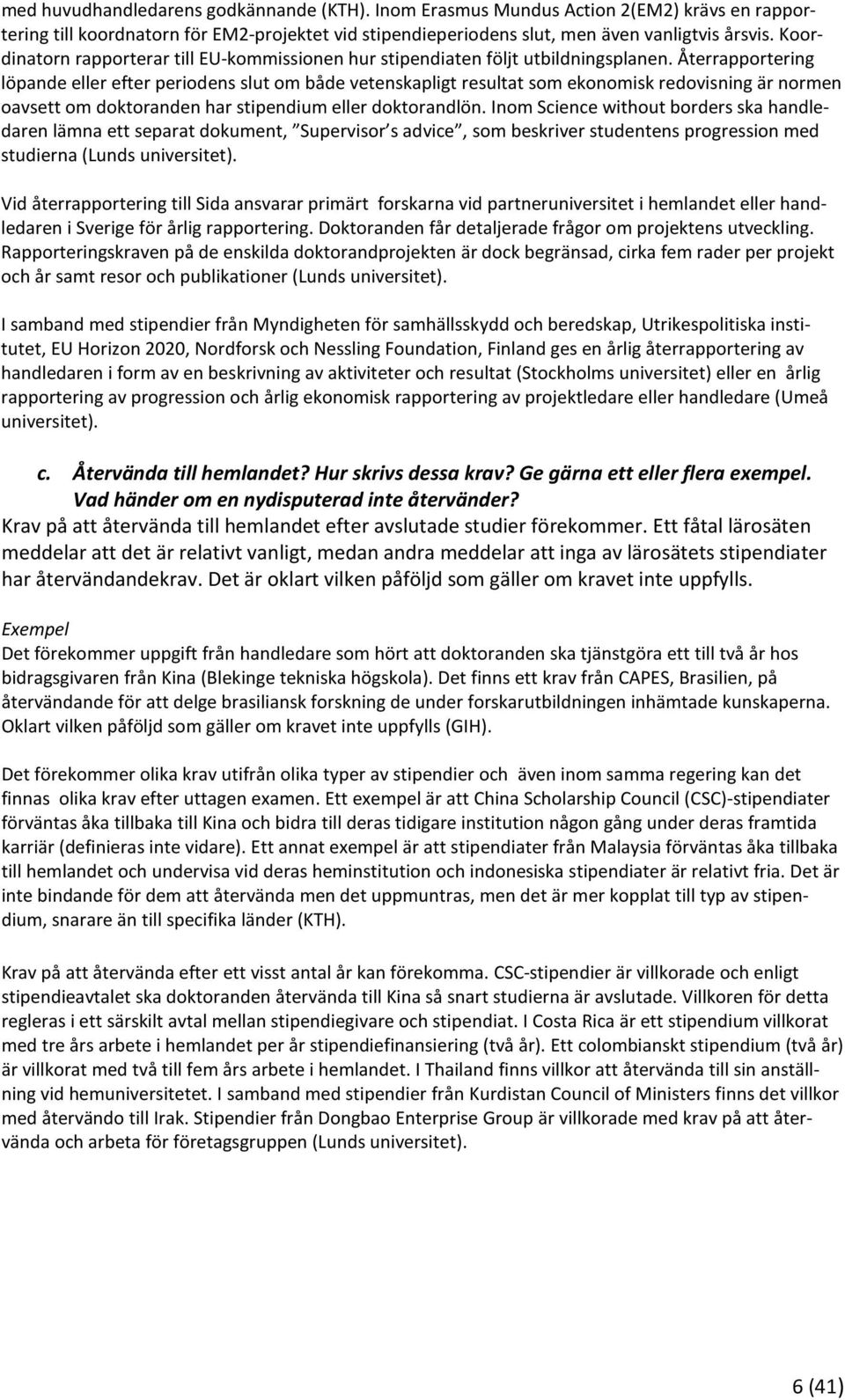 Återrapportering löpande eller efter periodens slut om både vetenskapligt resultat som ekonomisk redovisning är normen oavsett om doktoranden har stipendium eller doktorandlön.