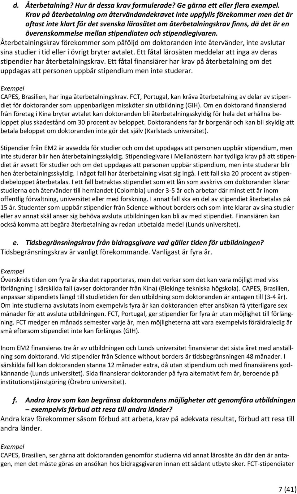 stipendiaten och stipendiegivaren. Återbetalningskrav förekommer som påföljd om doktoranden inte återvänder, inte avslutar sina studier i tid eller i övrigt bryter avtalet.
