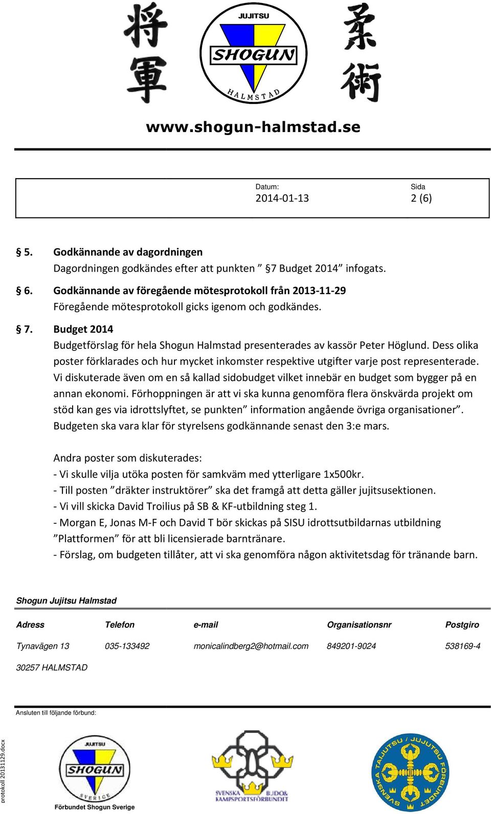 Budget 2014 Budgetförslag för hela Shogun Halmstad presenterades av kassör Peter Höglund. Dess olika poster förklarades och hur mycket inkomster respektive utgifter varje post representerade.