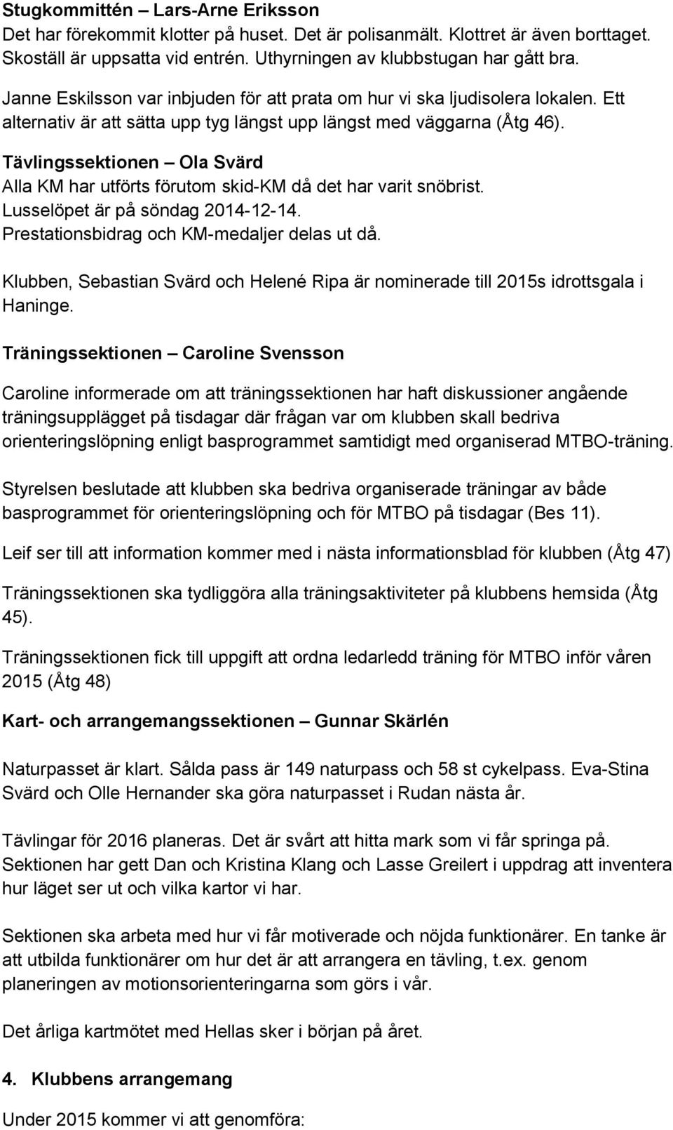 Tävlingssektionen Ola Svärd Alla KM har utförts förutom skid-km då det har varit snöbrist. Lusselöpet är på söndag 2014-12-14. Prestationsbidrag och KM-medaljer delas ut då.