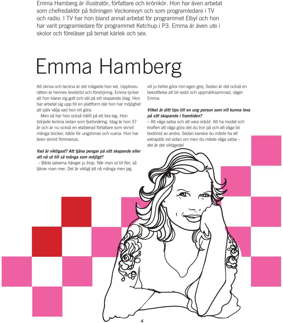 Emma Hamberg Att skriva och teckna är det roligaste hon vet. Upphovsrätten är hennes levebröd och försörjning. Emma tycker att hon klarar sig gott och väl på sitt skapande idag.