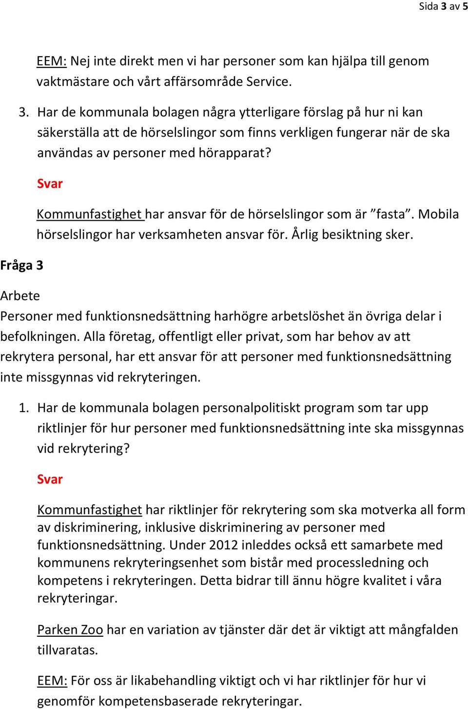 Arbete Personer med funktionsnedsättning harhögre arbetslöshet än övriga delar i befolkningen.