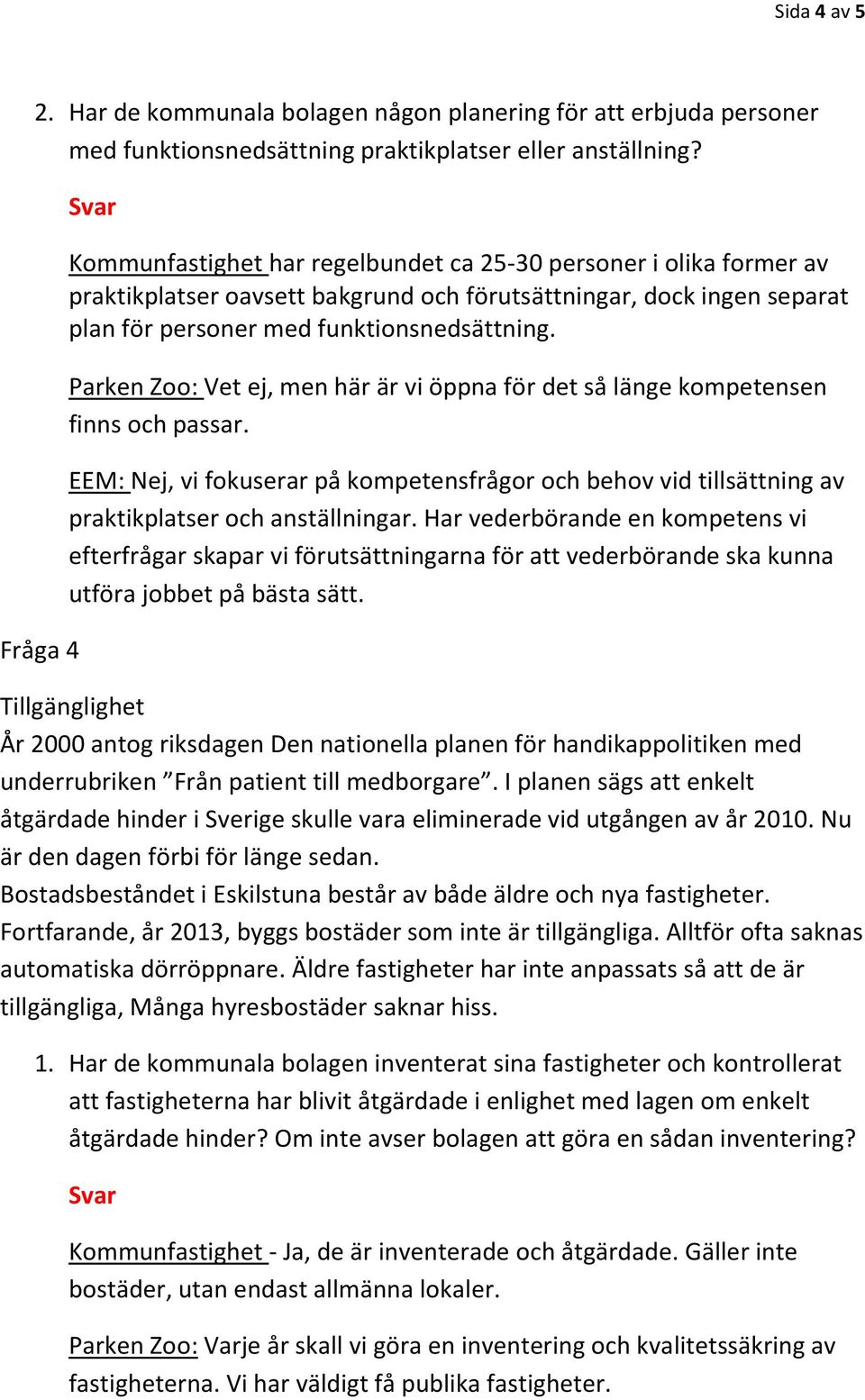 Parken Zoo: Vet ej, men här är vi öppna för det så länge kompetensen finns och passar. EEM: Nej, vi fokuserar på kompetensfrågor och behov vid tillsättning av praktikplatser och anställningar.