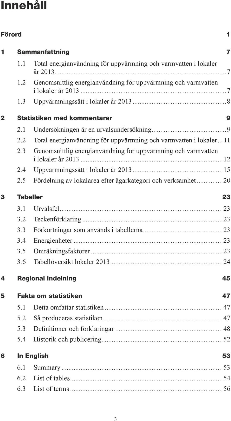 3 Genomsnittlig energianvändning för uppvärmning och varmvatten i lokaler år 2013...12 2.4 Uppvärmningssätt i lokaler år 2013...15 2.5 Fördelning av lokalarea efter ägarkategori och verksamhet.