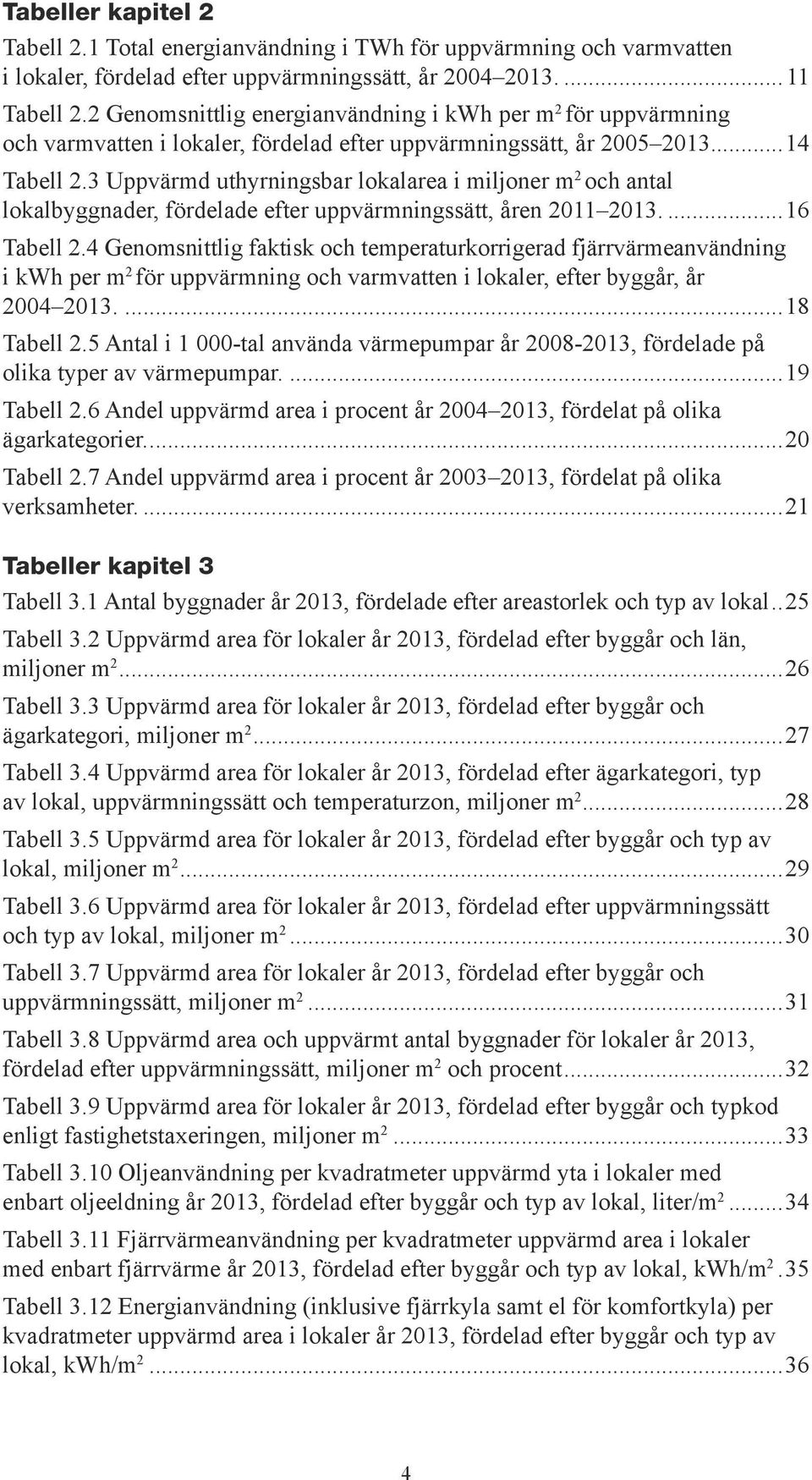 3 Uppvärmd uthyrningsbar lokalarea i miljoner m 2 och antal lokalbyggnader, fördelade efter uppvärmningssätt, åren 2011 2013....16 Tabell 2.