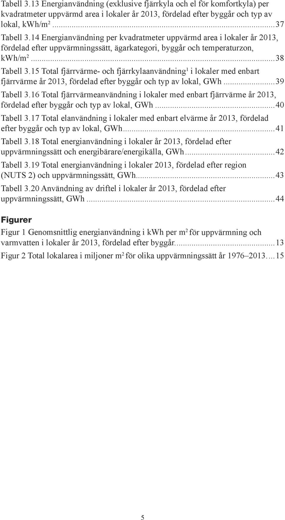 15 Total fjärrvärme- och fjärrkylaanvändning 1 i lokaler med enbart fjärrvärme år 2013, fördelad efter byggår och typ av lokal, GWh...39 Tabell 3.