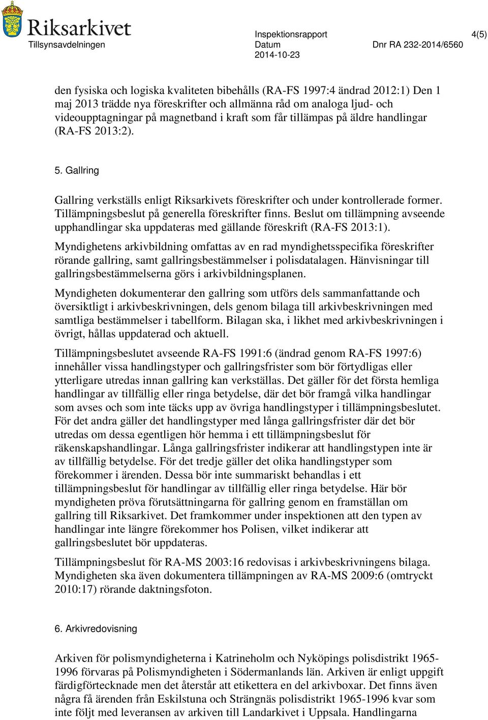 Tillämpningsbeslut på generella föreskrifter finns. Beslut om tillämpning avseende upphandlingar ska uppdateras med gällande föreskrift (RA-FS 2013:1).