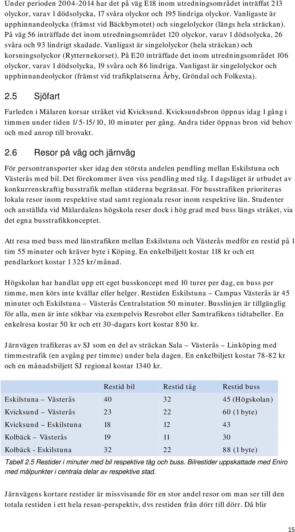 På väg 56 inträffade det inom utredningsområdet 120 olyckor, varav 1 dödsolycka, 26 svåra och 93 lindrigt skadade. Vanligast är singelolyckor (hela sträckan) och korsningsolyckor (Rytternekorset).