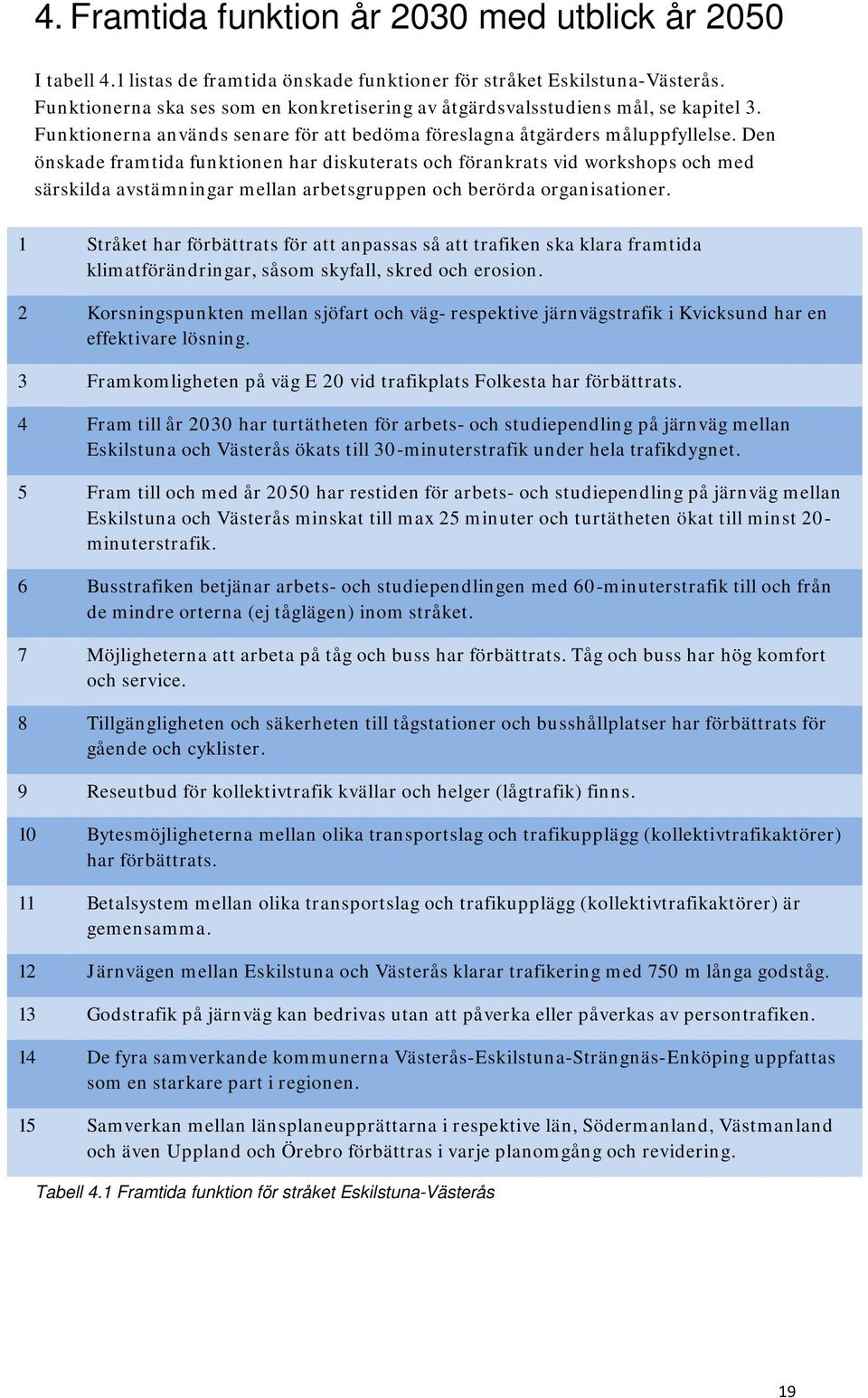 Den önskade framtida funktionen har diskuterats och förankrats vid workshops och med särskilda avstämningar mellan arbetsgruppen och berörda organisationer.