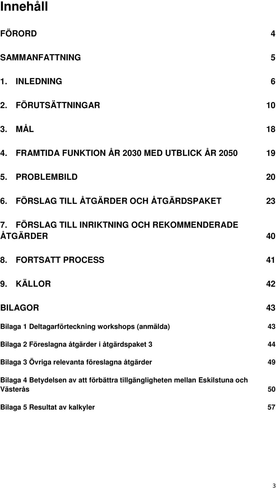 KÄLLOR 42 BILAGOR 43 Bilaga 1 Deltagarförteckning workshops (anmälda) 43 Bilaga 2 Föreslagna åtgärder i åtgärdspaket 3 44 Bilaga 3 Övriga