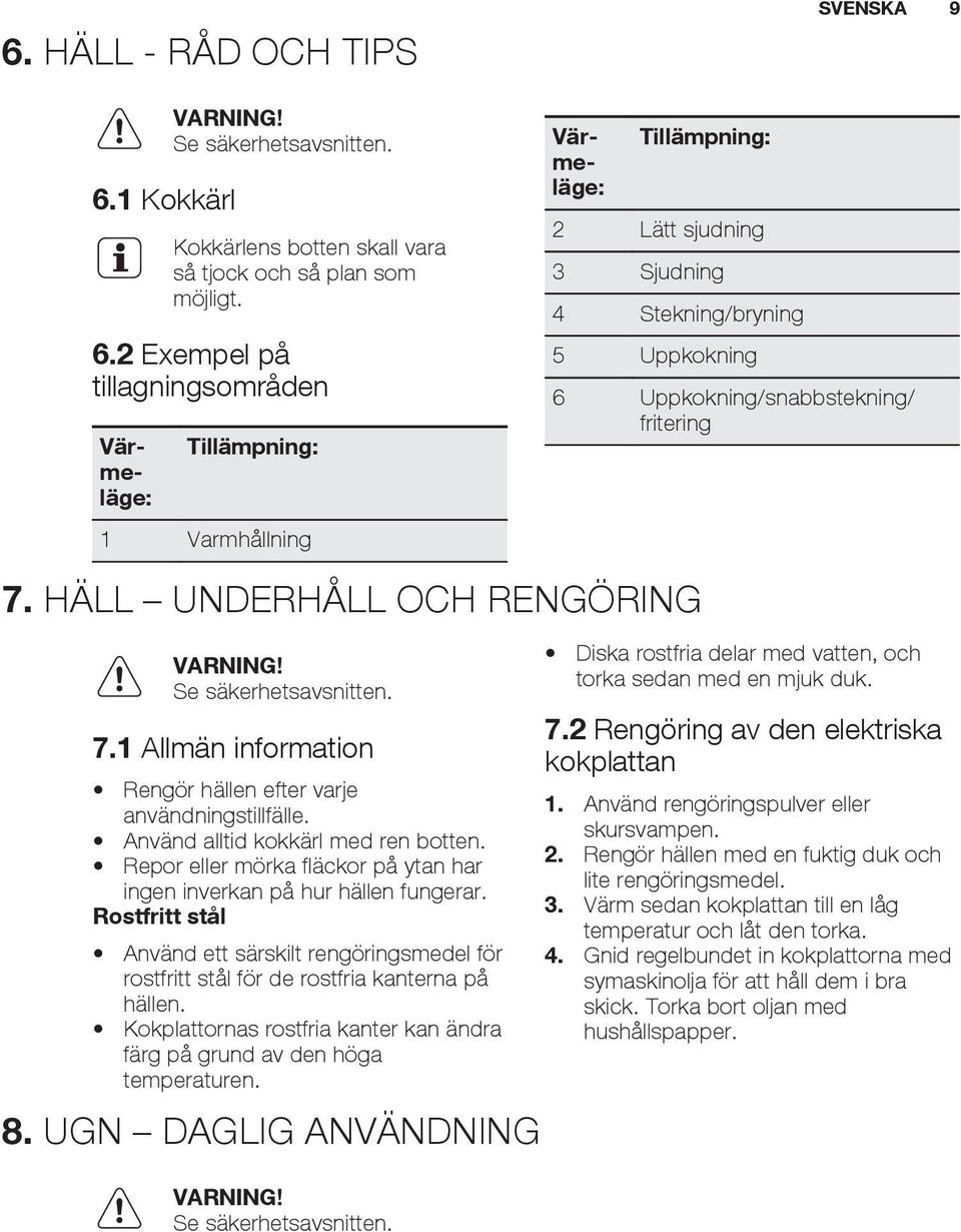 2 Exempel på tillagningsområden Tillämpning: 1 Varmhållning Värmeläge: Värmeläge: Tillämpning: 2 Lätt sjudning 3 Sjudning 4 Stekning/bryning 5 Uppkokning SVENSKA 9 6 Uppkokning/snabbstekning/