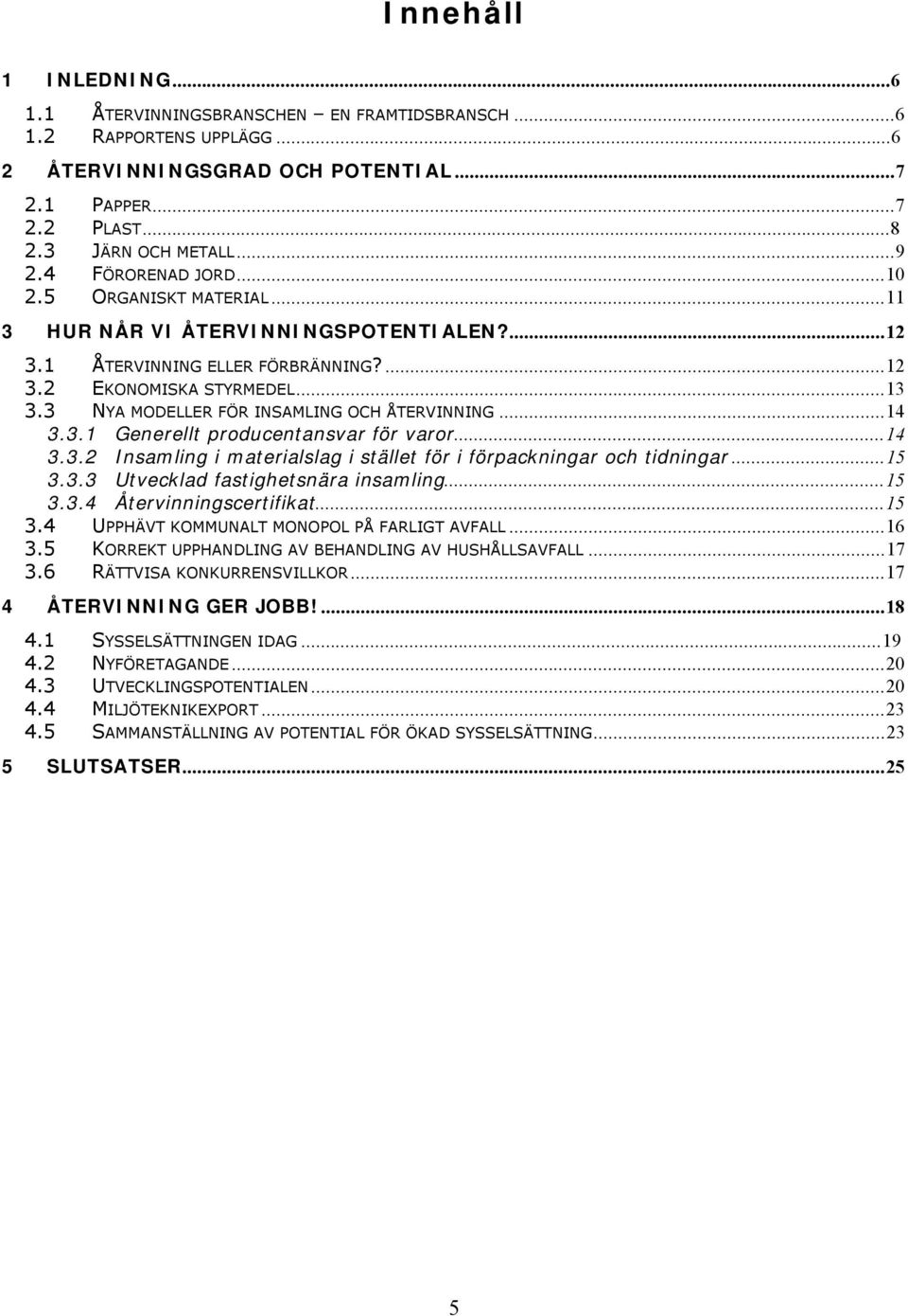 3 NYA MODELLER FÖR INSAMLING OCH ÅTERVINNING...14 3.3.1 Generellt producentansvar för varor...14 3.3.2 Insamling i materialslag i stället för i förpackningar och tidningar...15 3.3.3 Utvecklad fastighetsnära insamling.