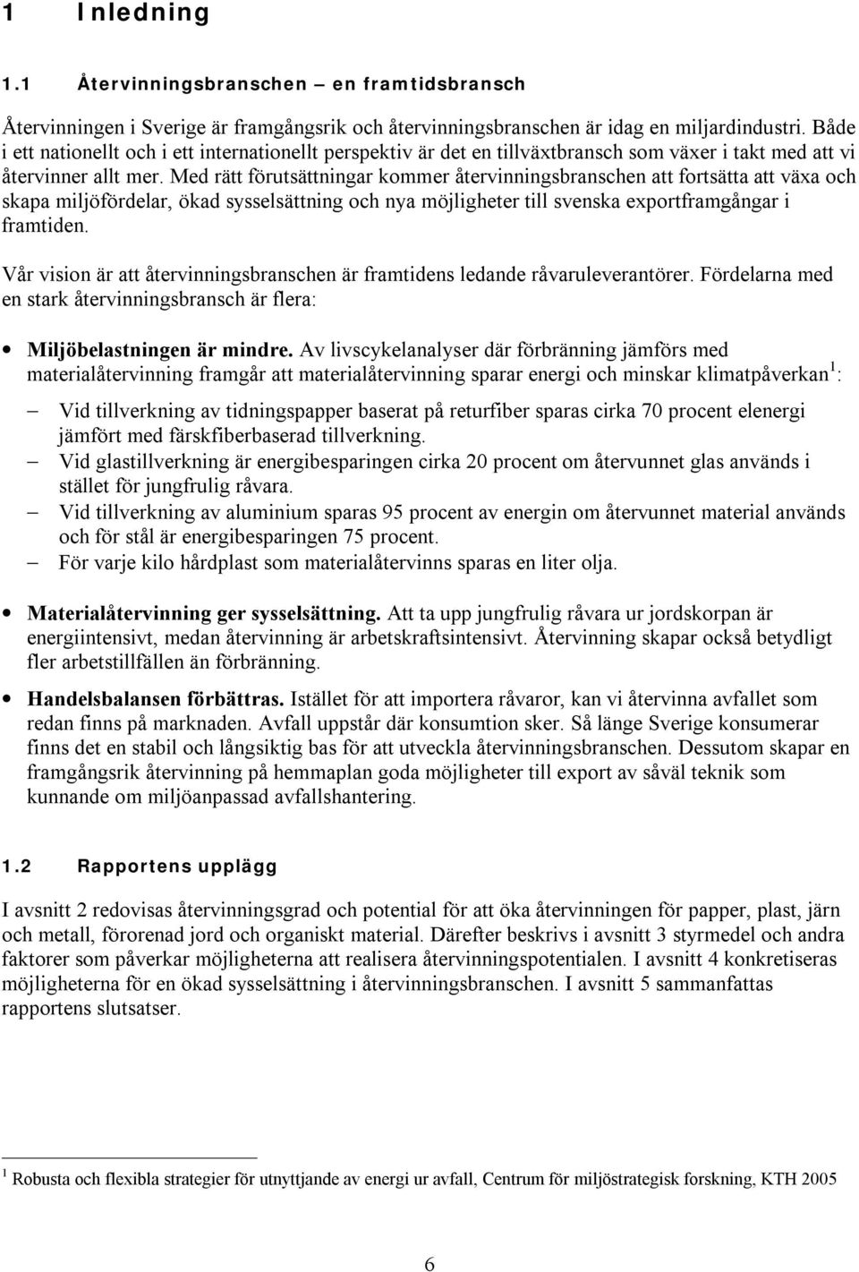 Med rätt förutsättningar kommer återvinningsbranschen att fortsätta att växa och skapa miljöfördelar, ökad sysselsättning och nya möjligheter till svenska exportframgångar i framtiden.