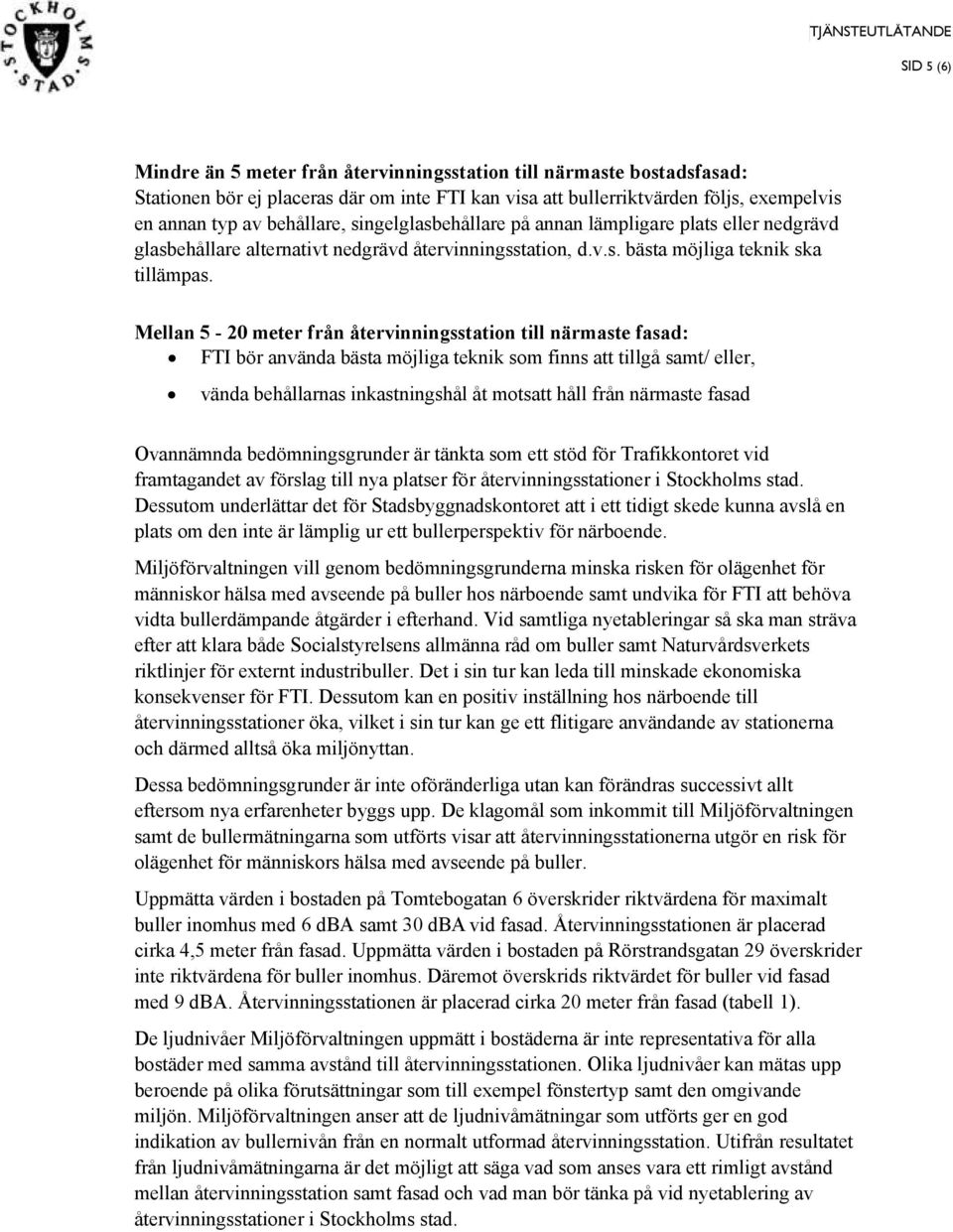 Mellan 5-20 meter från återvinningsstation till närmaste fasad: FTI bör använda bästa möjliga teknik som finns att tillgå samt/ eller, vända behållarnas inkastningshål åt motsatt håll från närmaste