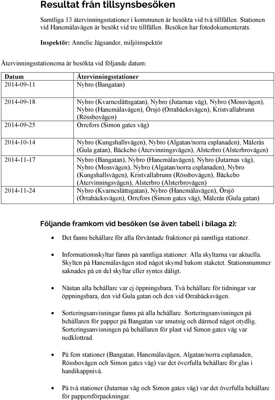 (Jutarnas väg), Nybro (Mossvägen), Nybro (Hanemålavägen), Örsjö (Orrabäcksvägen), Kristvallabrunn (Rössbovägen) 2014-09-25 Orrefors (Simon gates väg) 2014-10-14 Nybro (Kungshallsvägen), Nybro