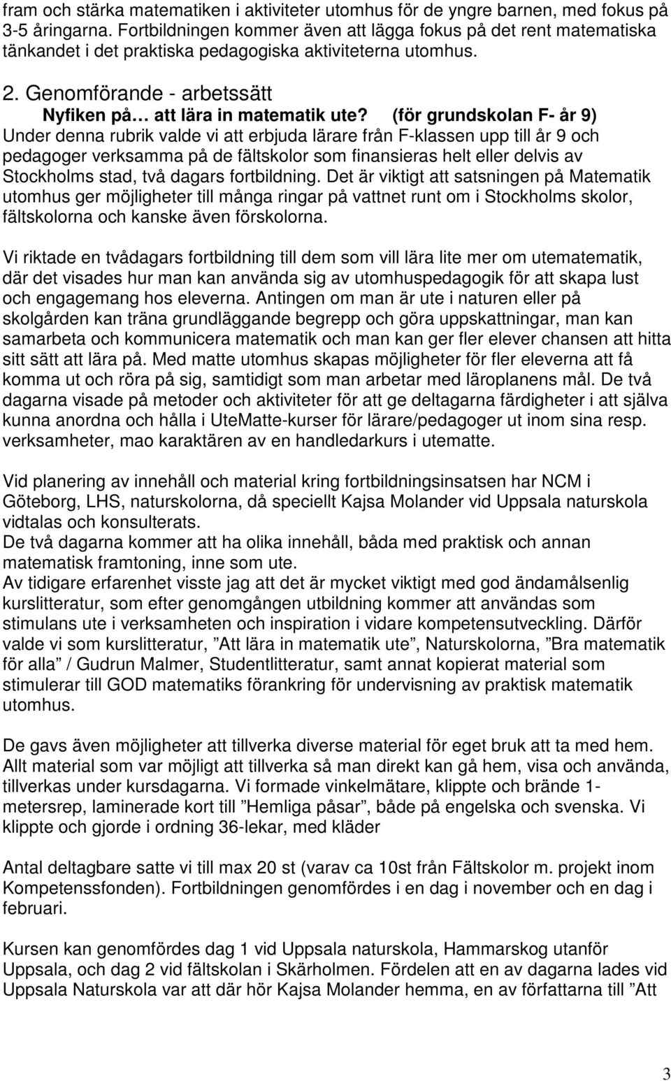 (för grundskolan F- år 9) Under denna rubrik valde vi att erbjuda lärare från F-klassen upp till år 9 och pedagoger verksamma på de fältskolor som finansieras helt eller delvis av Stockholms stad,