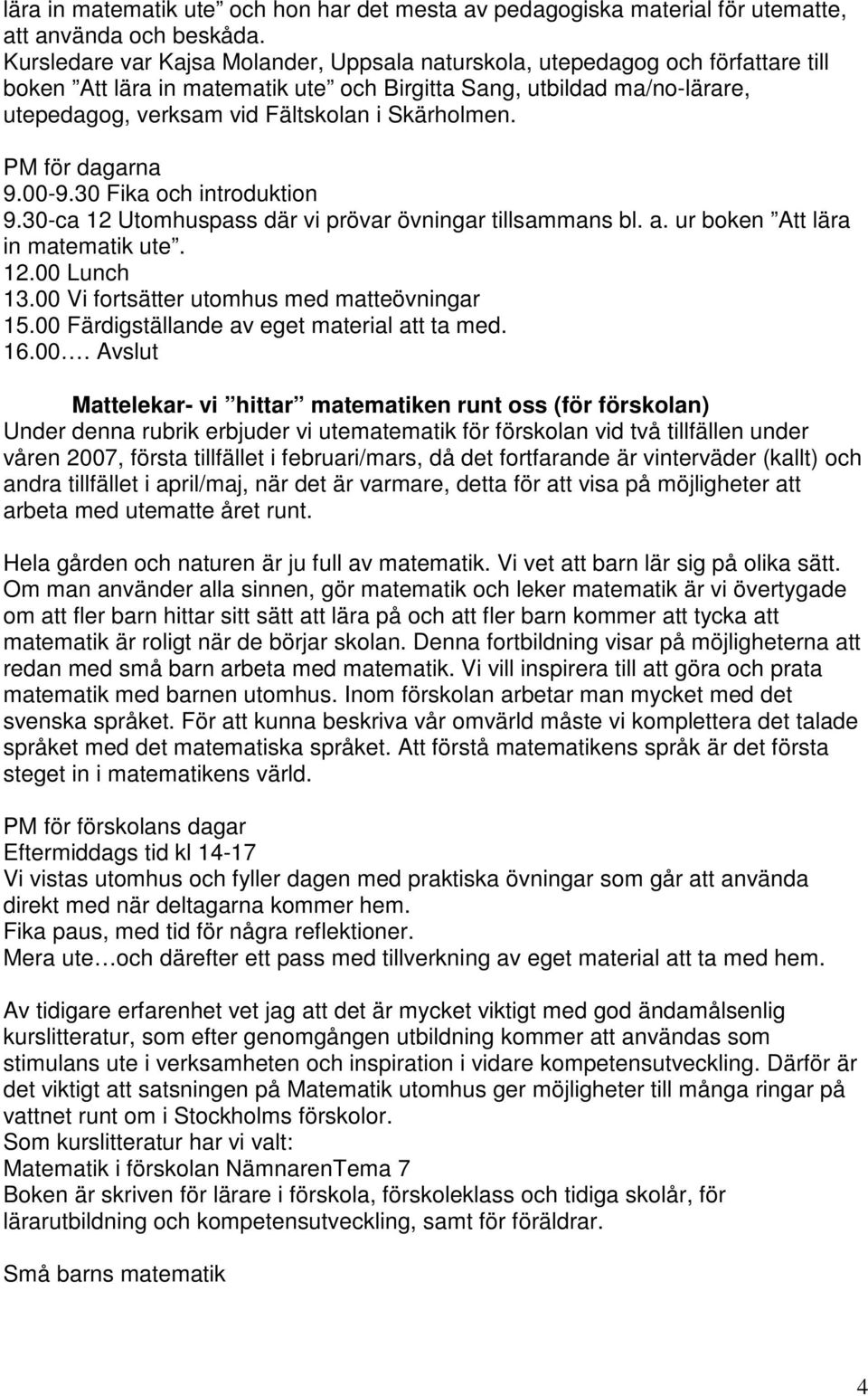 Skärholmen. PM för dagarna 9.00-9.30 Fika och introduktion 9.30-ca 12 Utomhuspass där vi prövar övningar tillsammans bl. a. ur boken Att lära in matematik ute. 12.00 Lunch 13.